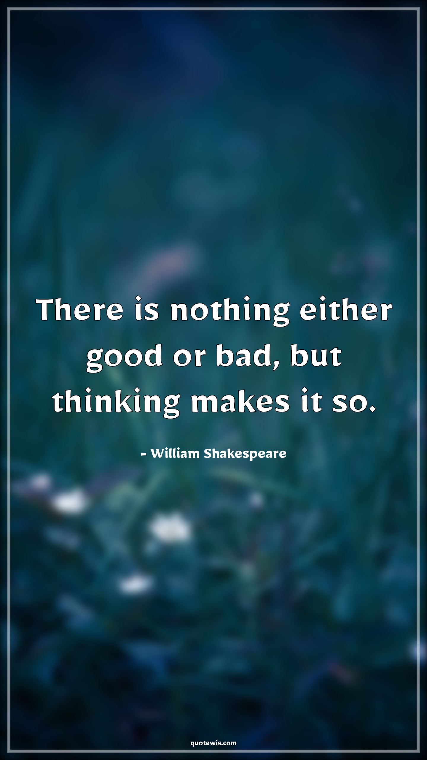 There is nothing either good or bad, but thinking makes it so. - William Shakespeare Quotes |  Philosophy Quotes, Good Quotes, Bad Quotes, Thinking Quotes, Behaviour Quotes, Human nature Quotes,