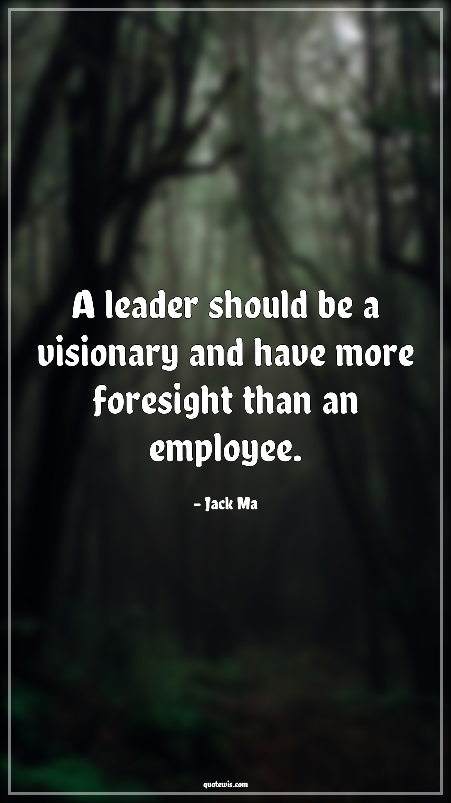 A leader should be a visionary and have more foresight than an employee. - Jack Ma Quotes |  Leadership Quotes, Visionary Quotes, Employee Quotes, Foresight Quotes, Business Quotes,