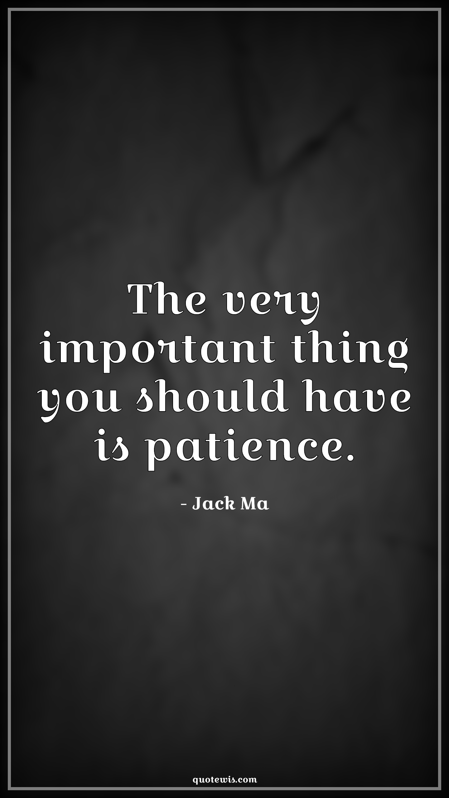 The very important thing you should have is patience. - Jack Ma Quotes |  Patience Quotes, Important Quotes, Human nature Quotes, Life Quotes, Character Quotes, Short Quotes, Short life Quotes,