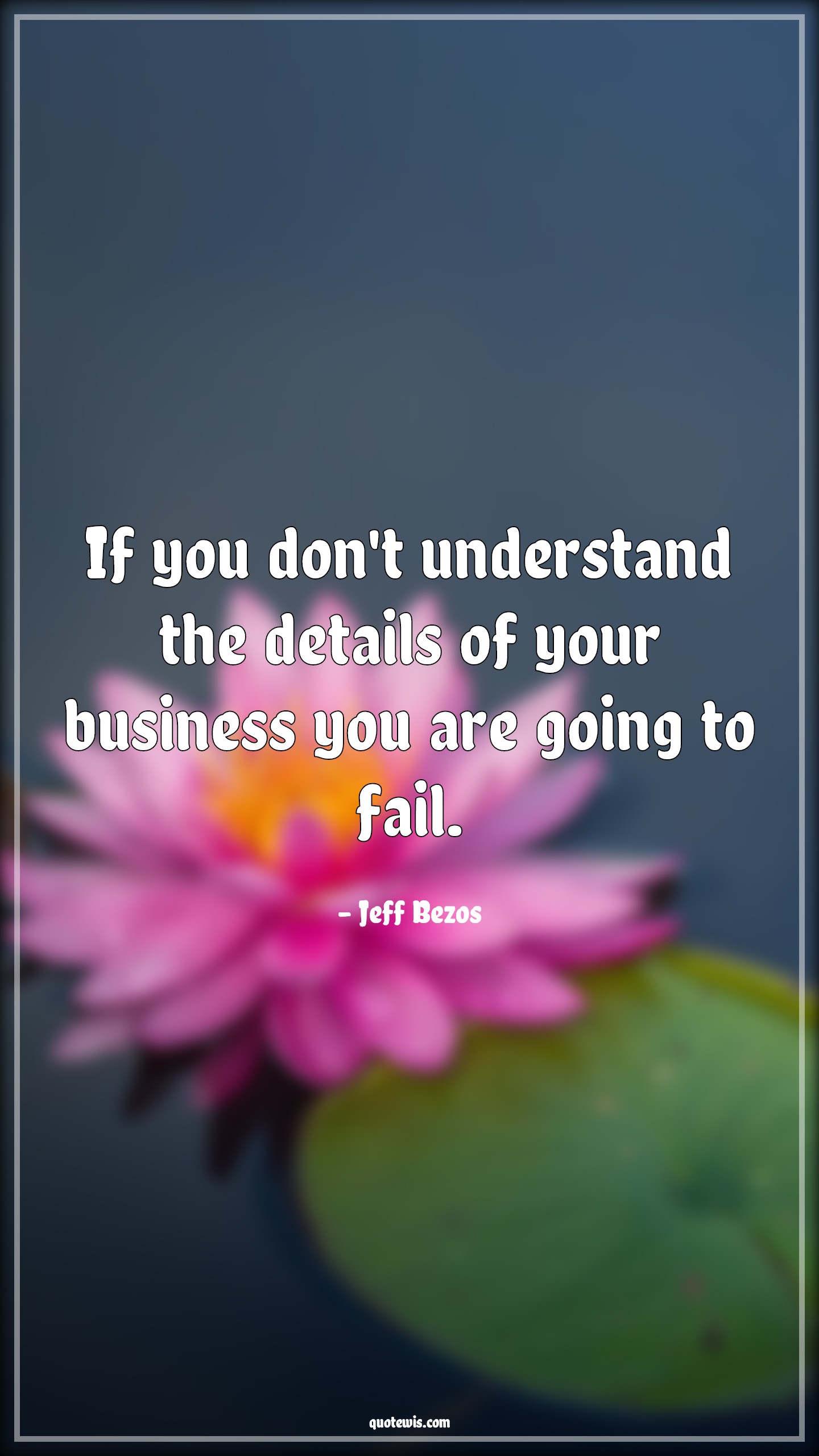 If you don't understand the details of your business you are going to ...
