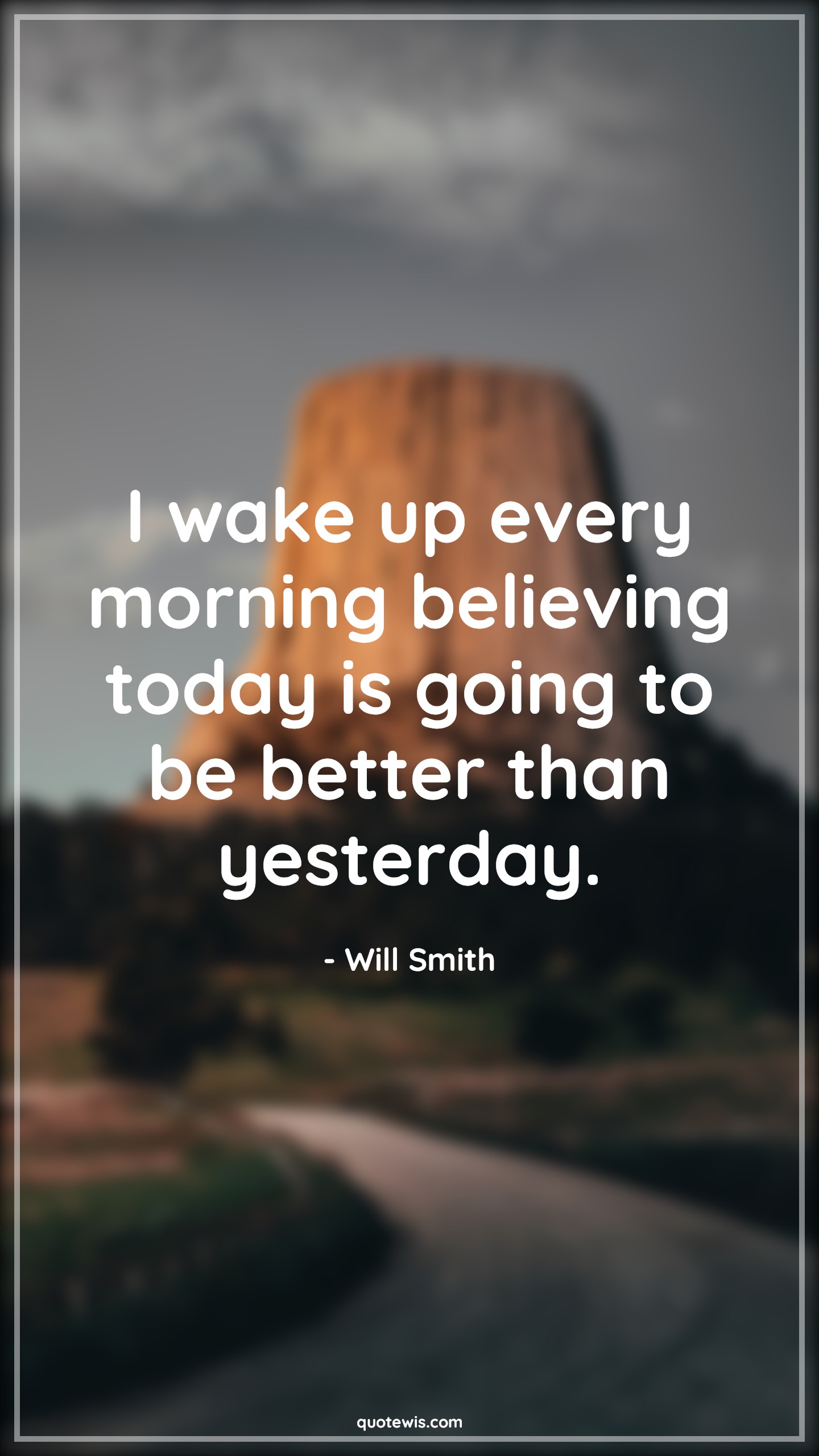 I wake up every morning believing today is going to be better than yesterday. - Will Smith Quotes |  Today Quotes, Yesterday Quotes, Life Quotes, Motivational Quotes, Inspirational Quotes, Past Quotes, Present Quotes, Past is past Quotes, Optimism Quotes, Stay positive (Be positive) Quotes,