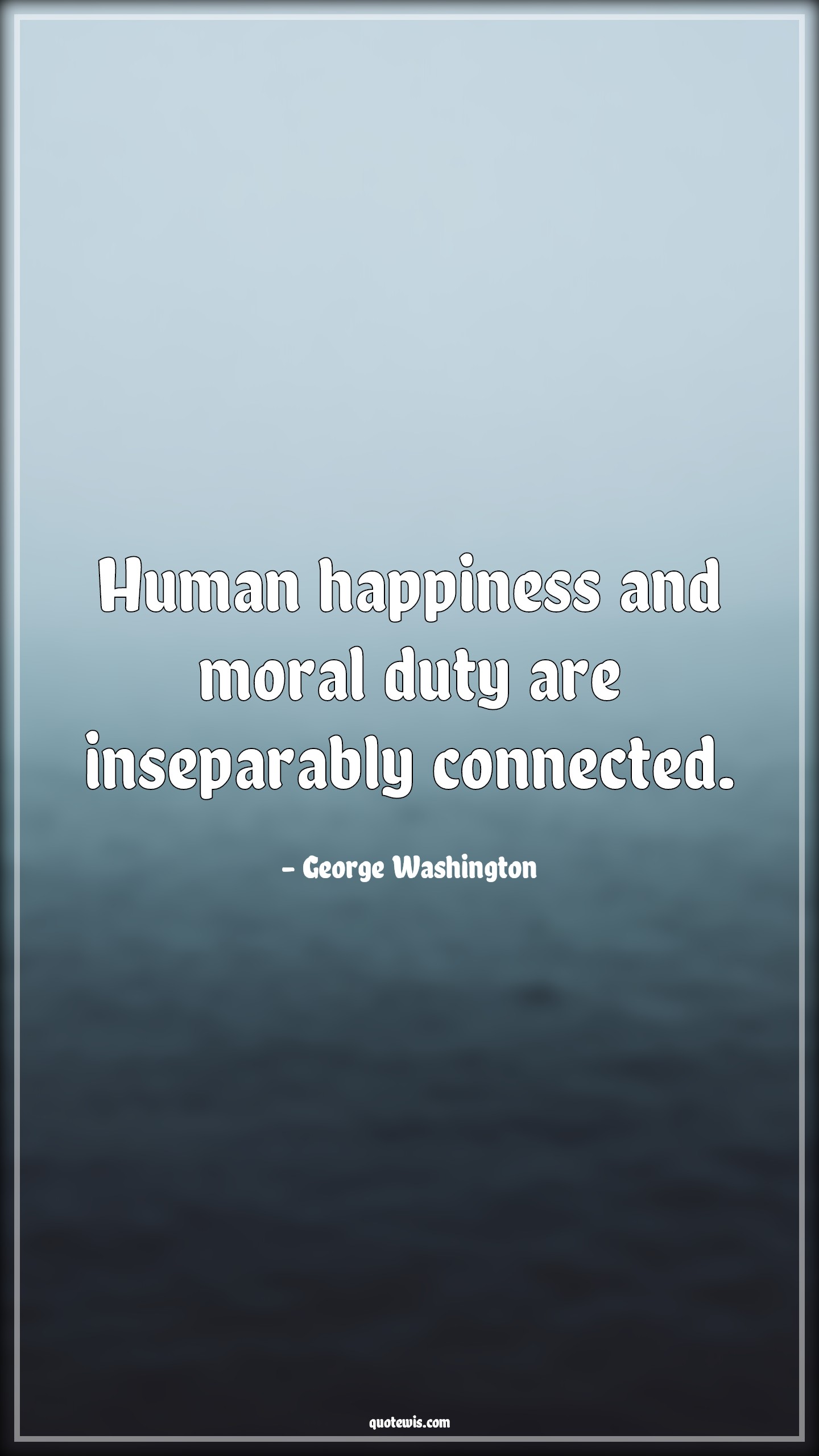 Human happiness and moral duty are inseparably connected. - George Washington Quotes |  Duty Quotes, Happiness Quotes, Moral Quotes,