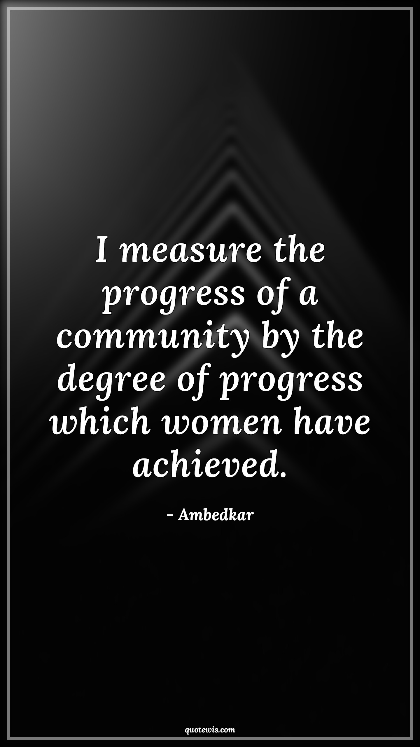 I measure the progress of a community by the degree of progress which women have achieved. - Ambedkar Quotes |  Community Quotes, Sociology Quotes, Women Quotes, Women's Day Quotes, Measure Quotes, Achievement Quotes,