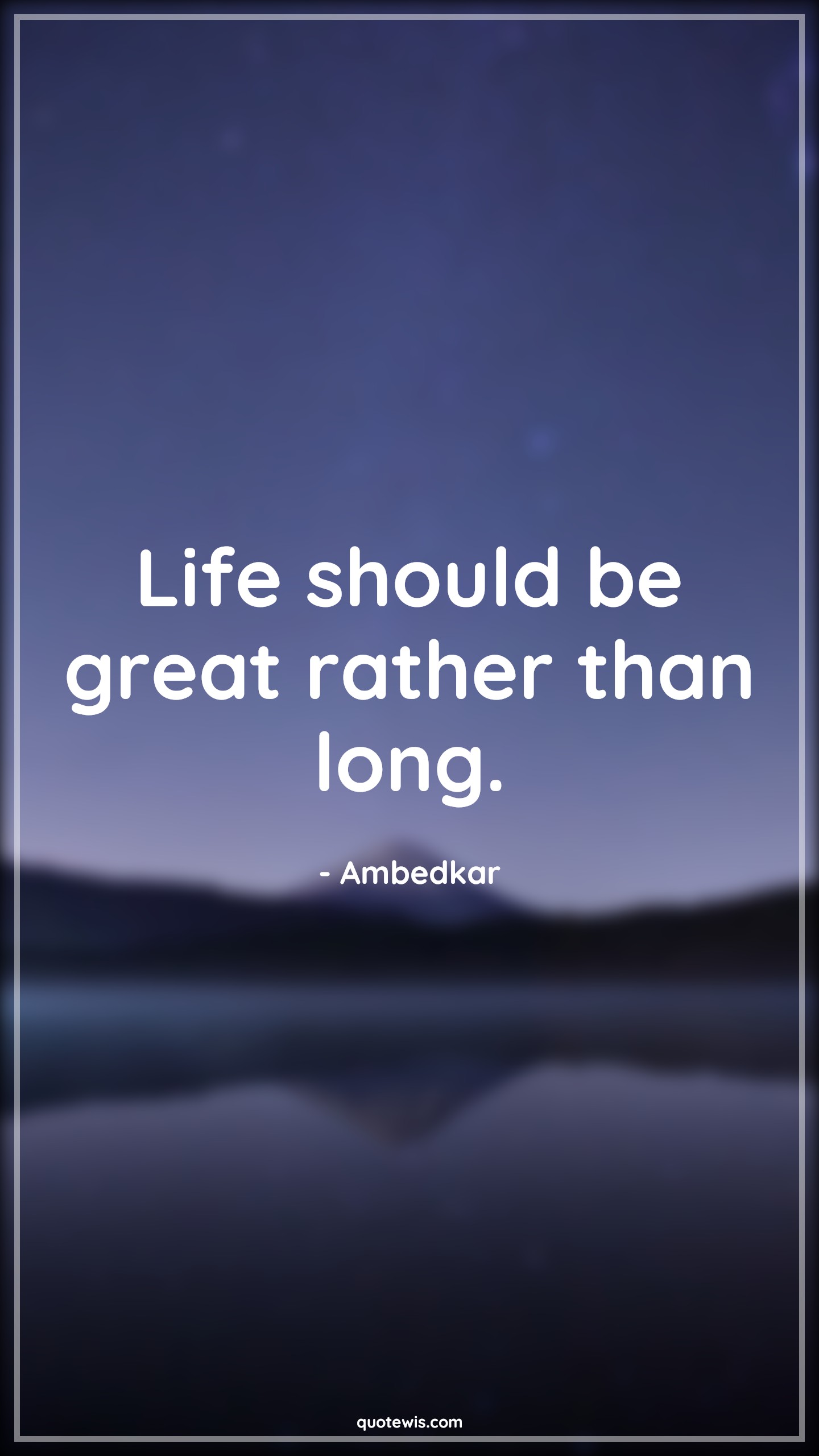Life should be great rather than long. - Ambedkar Quotes |  Life Quotes, Living Quotes, Greatness Quotes, Short Quotes, Short life Quotes,