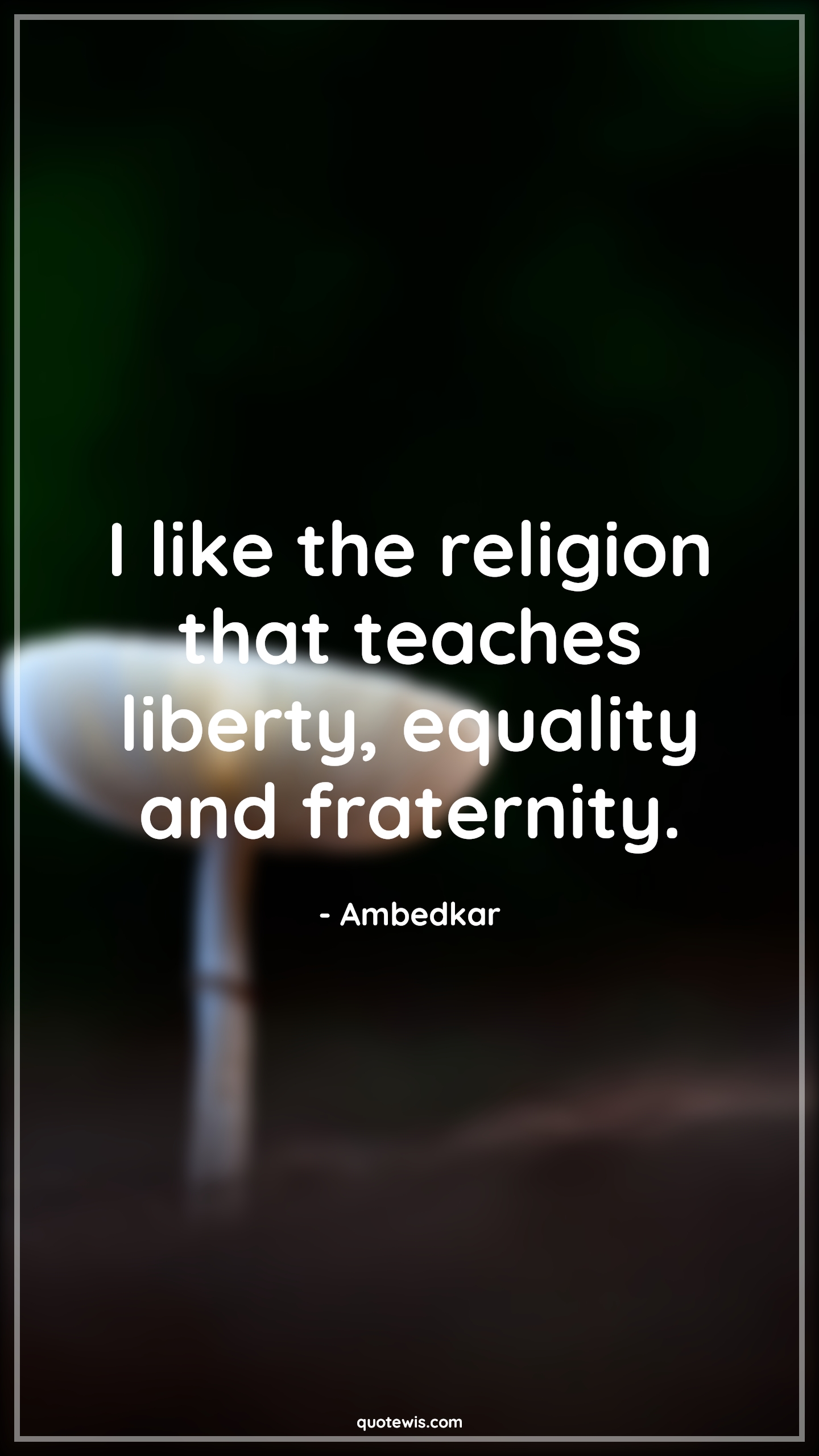 I like the religion that teaches liberty, equality and fraternity. - Ambedkar Quotes |  Religion Quotes, Liberty Quotes, Teaching Quotes, Equality Quotes, Fraternity Quotes,