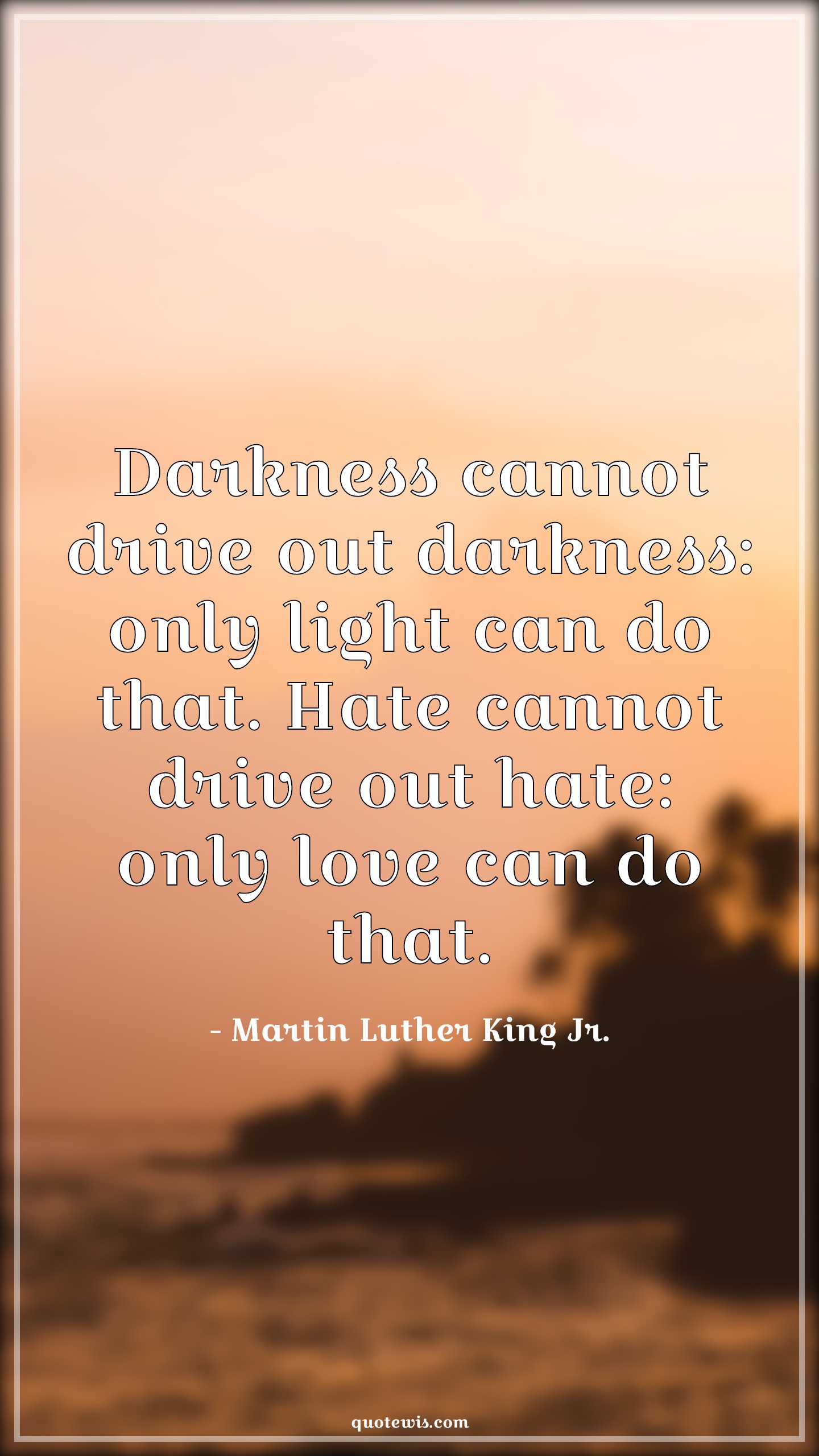 Darkness cannot drive out darkness: only light can do that. Hate cannot drive out hate: only love can do that. - Martin Luther King Jr. Quotes |  Darkness Quotes, Hate Quotes, Inspirational Quotes, Light Quotes, Love Quotes, Peace Quotes,