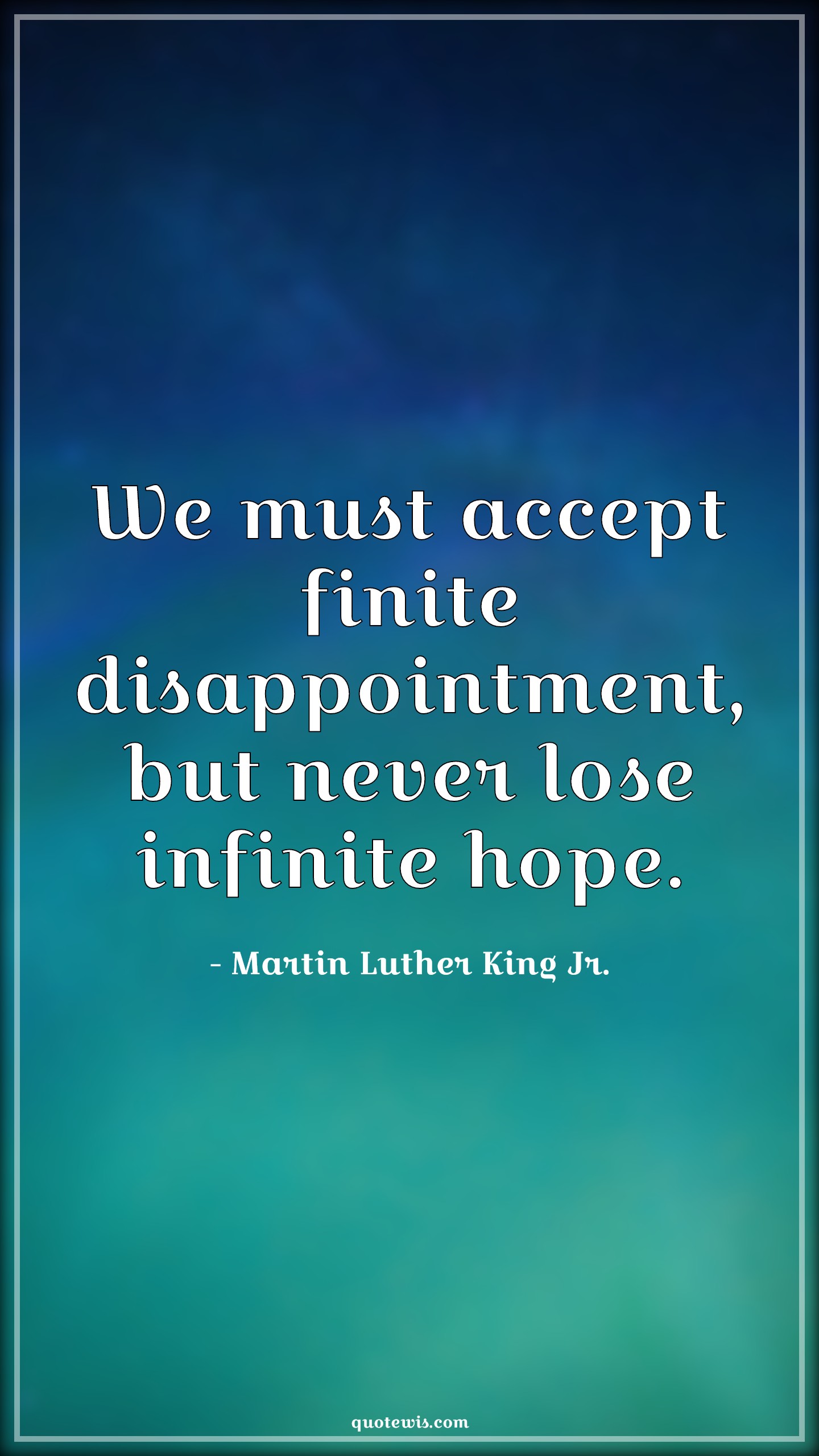 We must accept finite disappointment, but never lose infinite hope. - Martin Luther King Jr. Quotes |  Hope Quotes, Disappointment Quotes, Never Give-Up Quotes, Don't quit Quotes, Motivational Quotes, Keep trying Quotes,