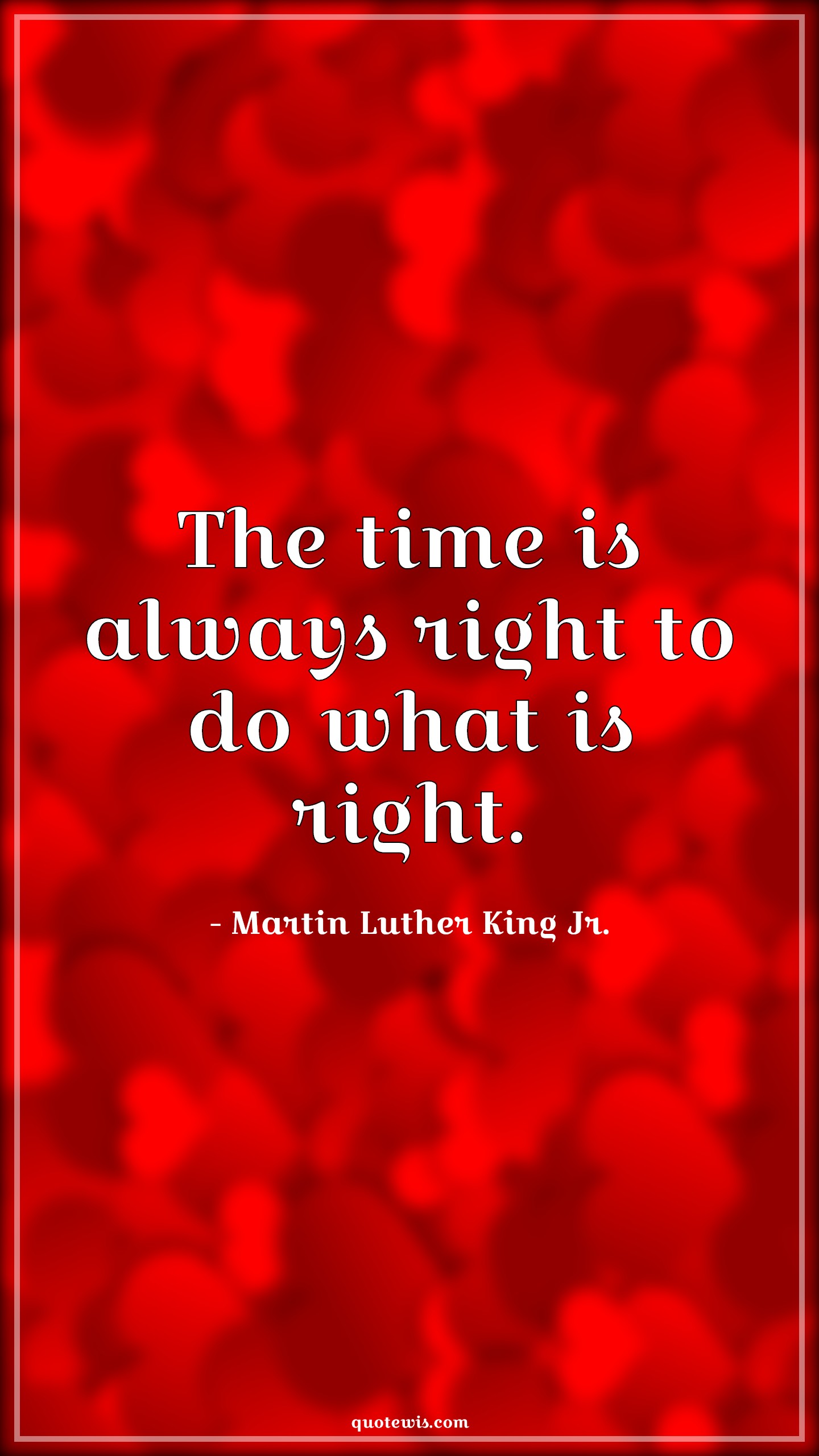 The time is always right to do what is right. - Martin Luther King Jr. Quotes |  Time Quotes, Right Quotes, Value of time Quotes, Short Quotes, Do what is right Quotes, Short time Quotes, Always Quotes, Do it now Quotes,
