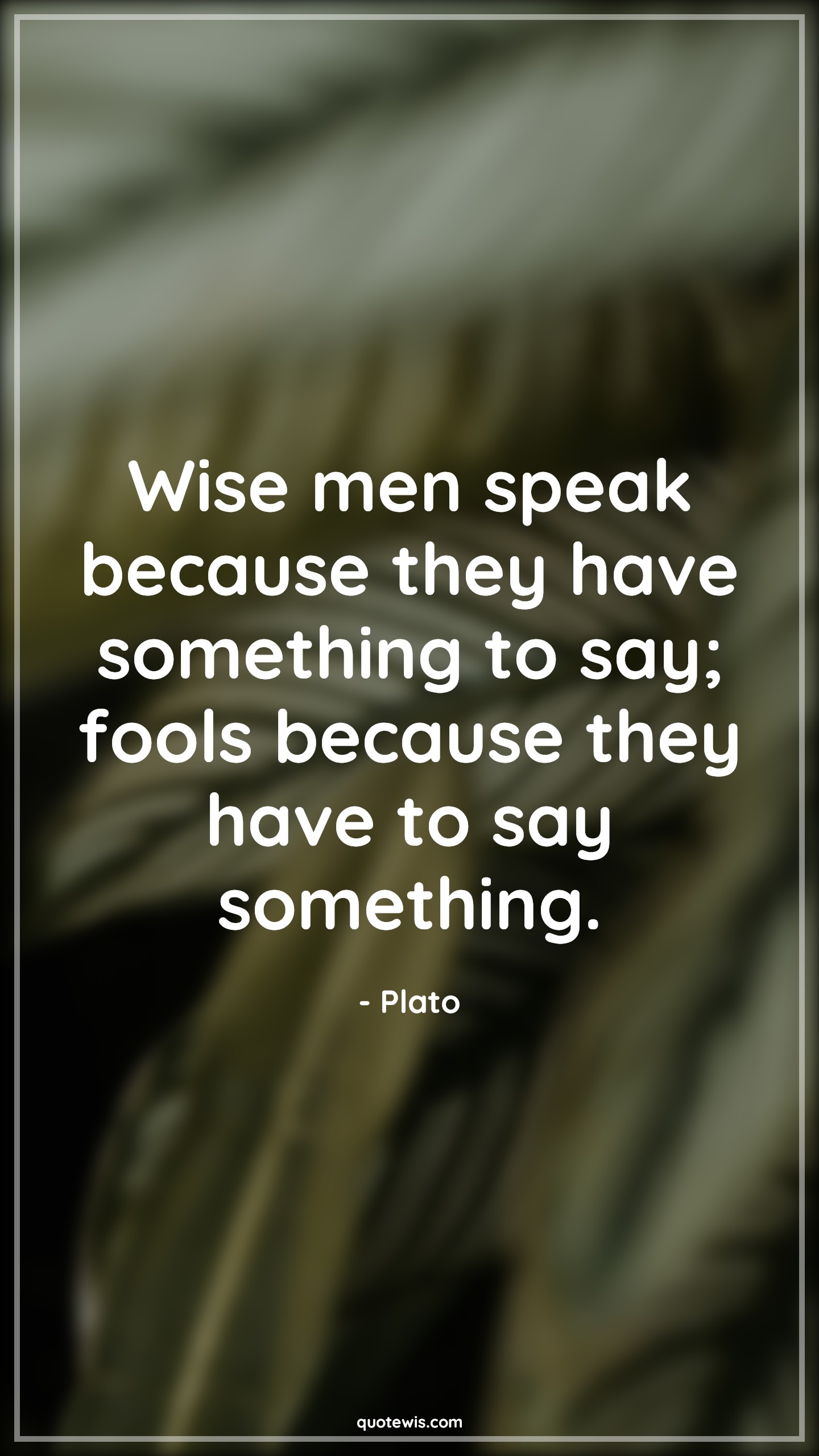 Wise men speak because they have something to say; fools because they have to say something. - Plato Quotes |  Intellect Quotes, Philosophy Quotes, Fool Quotes, Wise Quotes, Speak Quotes,
