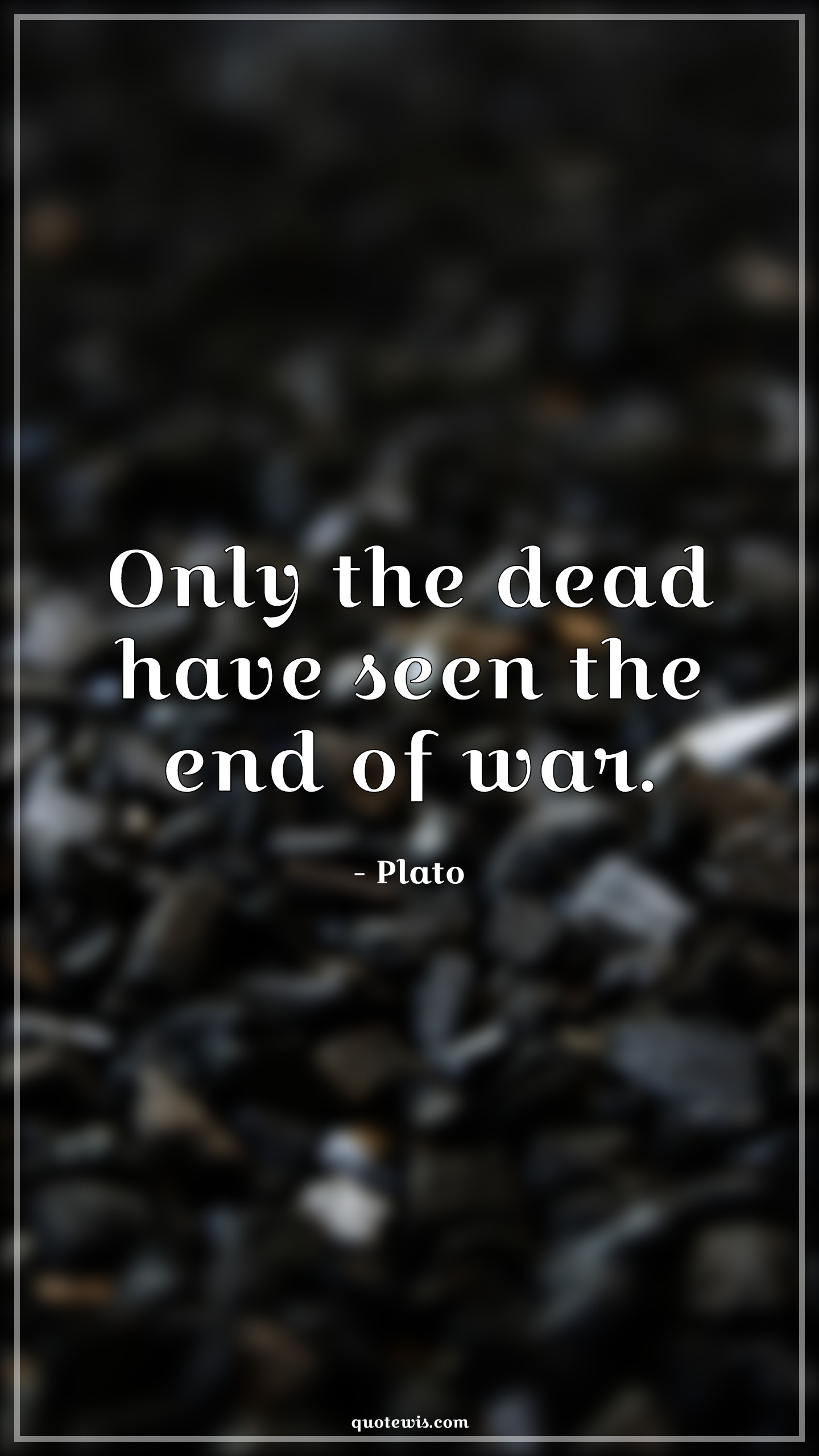 Only the dead have seen the end of war. - Plato Quotes |  Dead Quotes, Lesson Quotes, War Quotes, End Quotes,