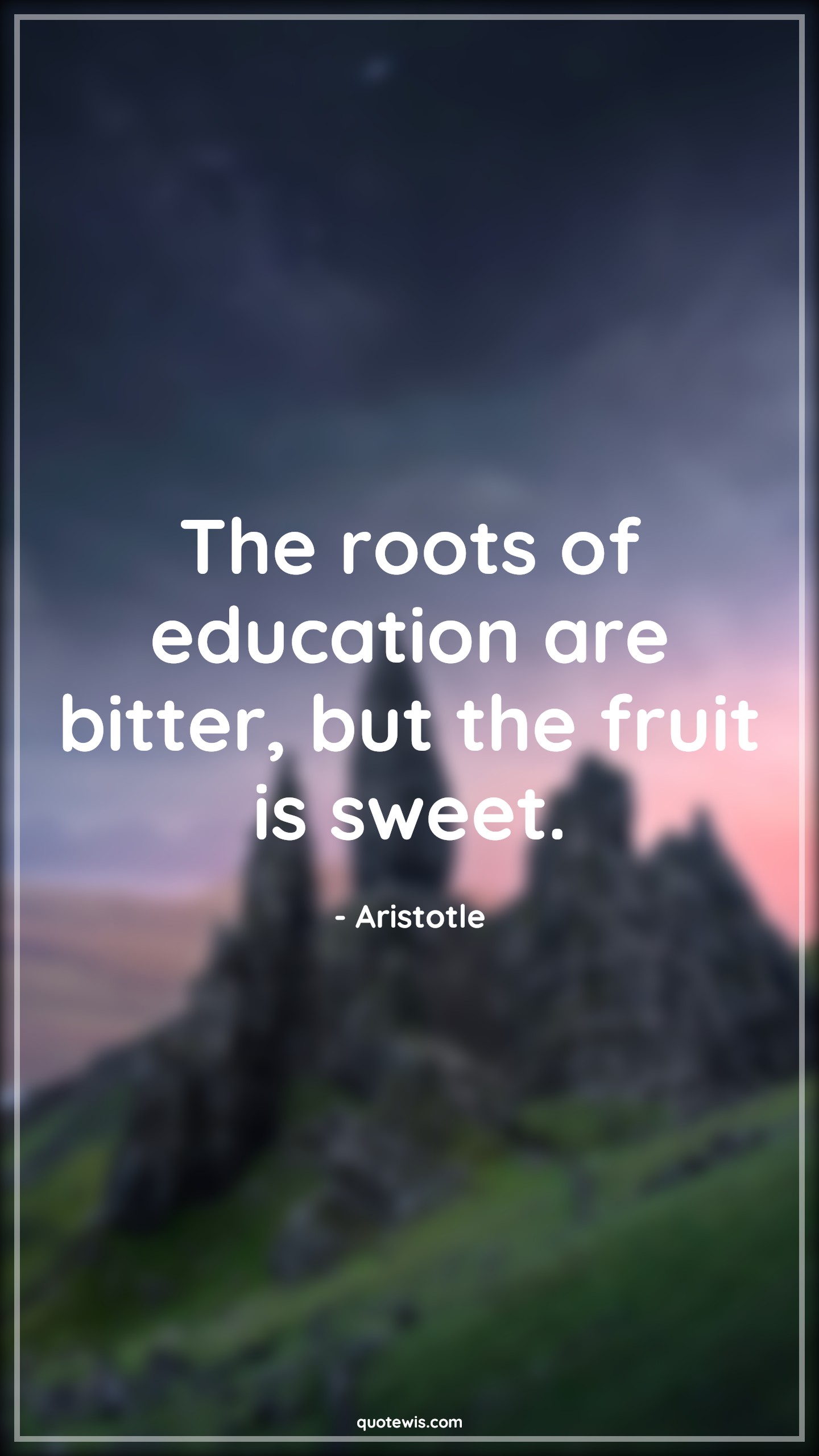The roots of education are bitter, but the fruit is sweet. - Aristotle Quotes |  Education Quotes, Knowledge Quotes, Result Quotes, Yield Quotes,