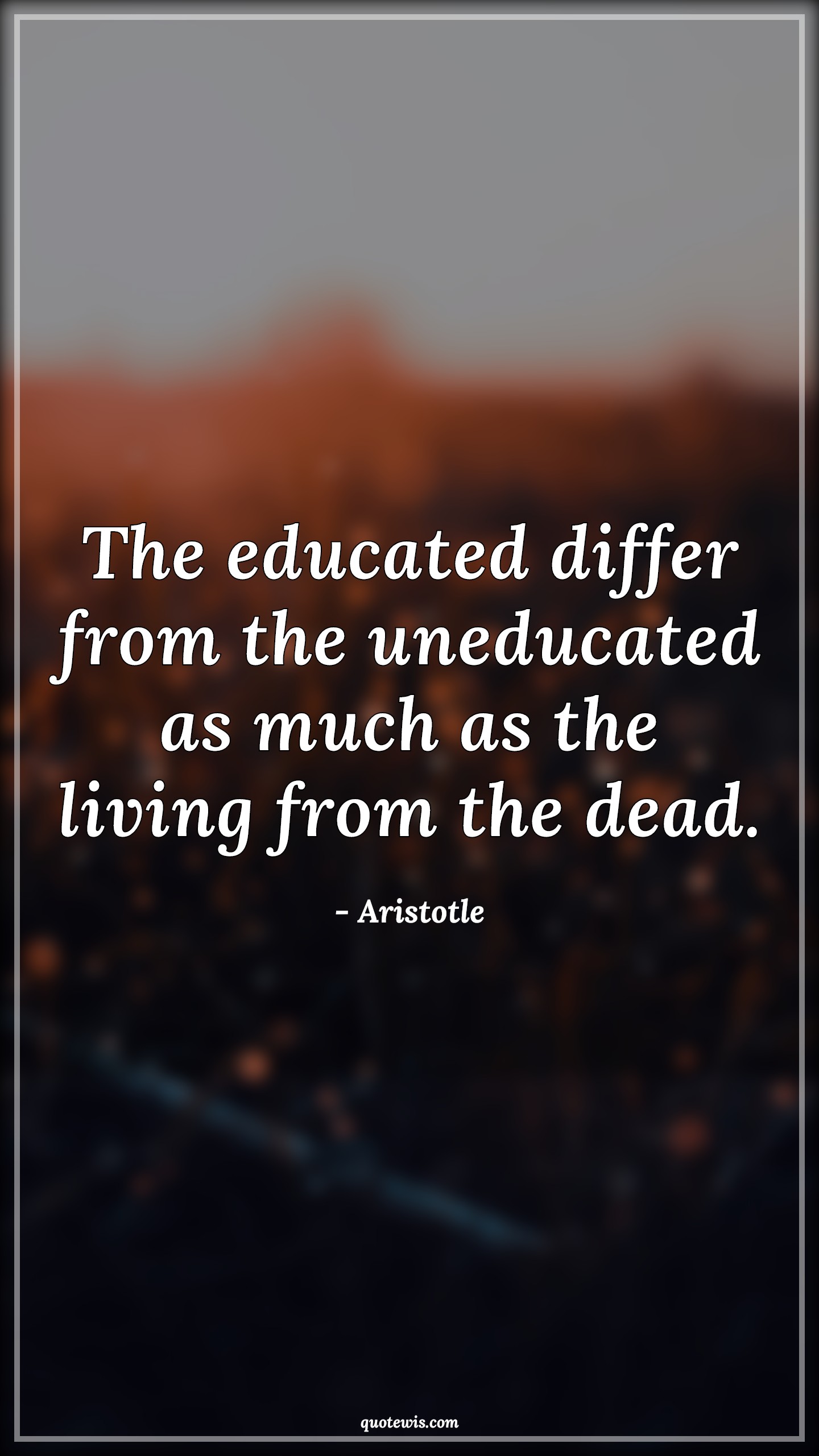 The educated differ from the uneducated as much as the living from the dead. - Aristotle Quotes |  Education Quotes, Knowledge Quotes, Living Quotes, Dead Quotes,