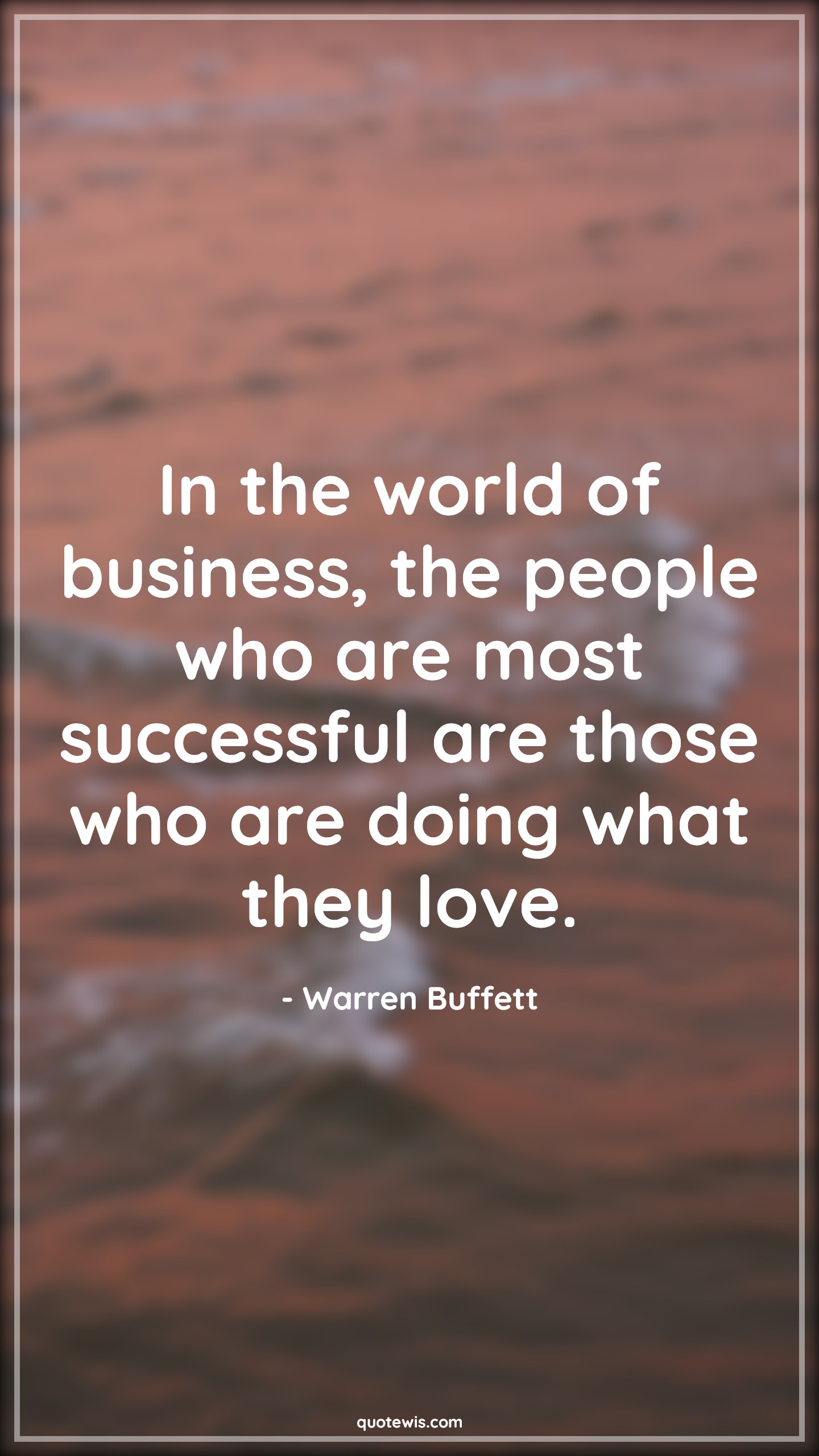 In the world of business, the people who are most successful are those who are doing what they love. - Warren Buffett Quotes |  Business Quotes, Success Quotes, Love Quotes, Do what you love Quotes,
