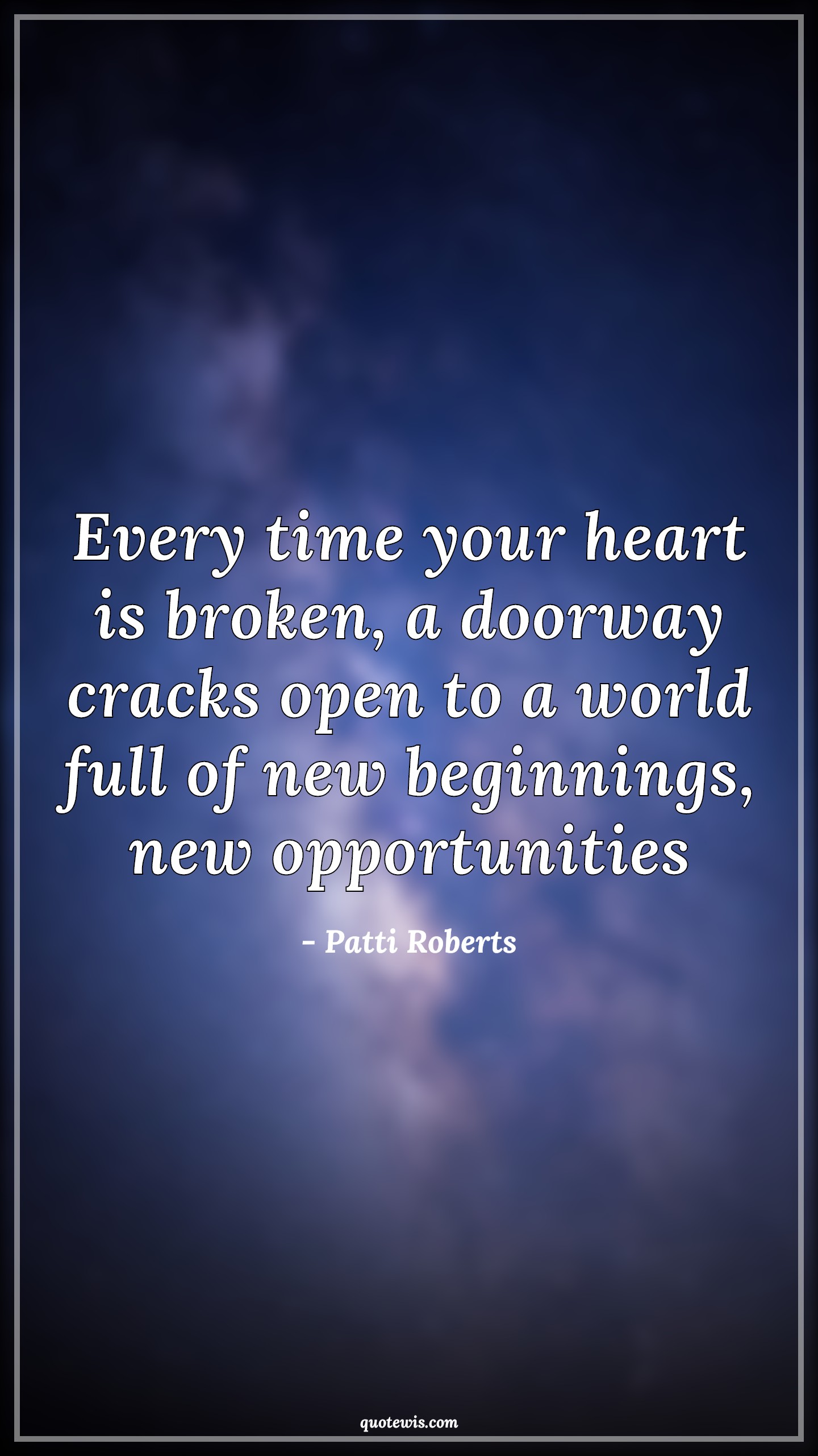 Every time your heart is broken, a doorway cracks open to a world full of new beginnings, new opportunities - Patti Roberts Quotes |  Broken heart Quotes, Hope Quotes, Begin Quotes, Opportunity Quotes, Heart Quotes,