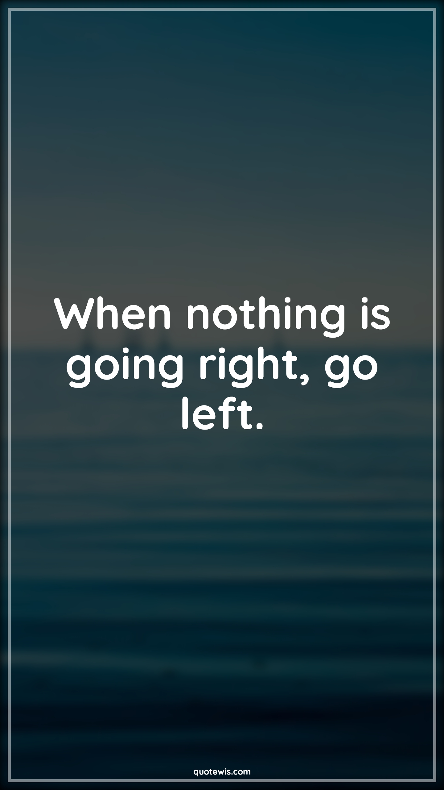When nothing is going right, go left. - Anonymous Quotes |  Funny Quotes, Short funny Quotes, Nothing Quotes, Left Quotes, Right Quotes,