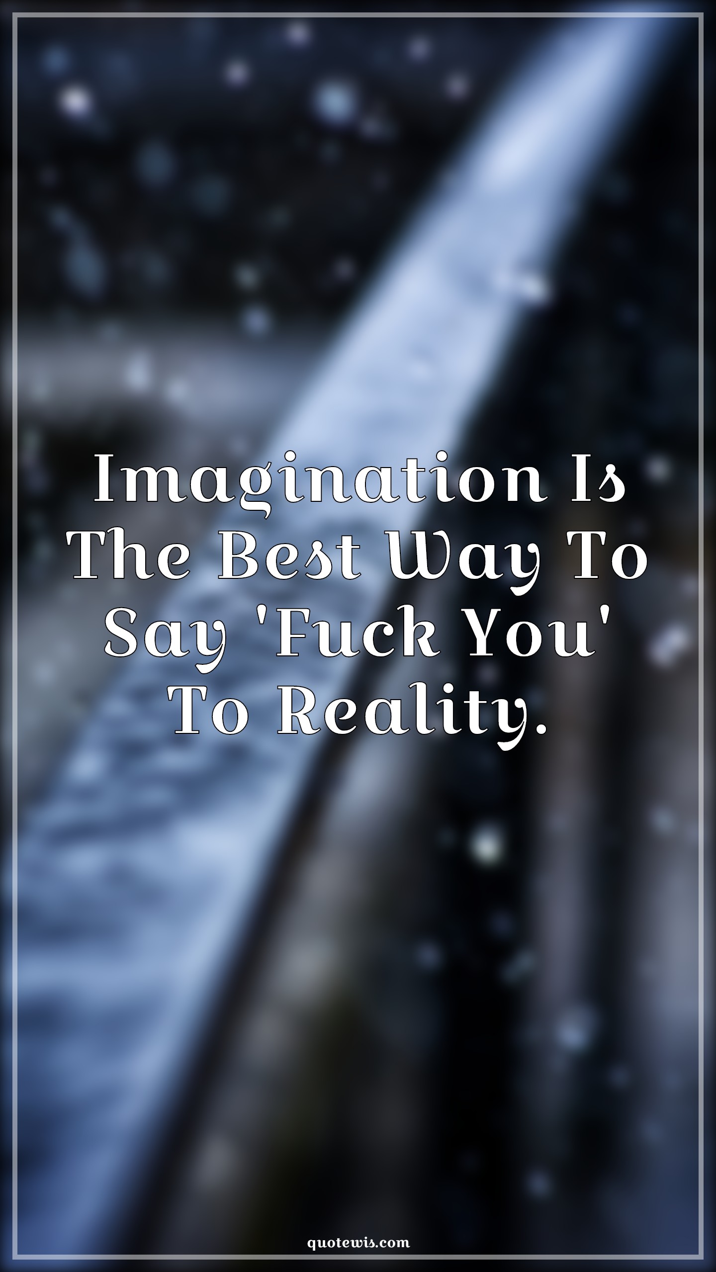Imagination Is The Best Way To Say 'Fuck You' To Reality. - Anonymous Quotes |  Fuck you Quotes, Imagination Quotes, Best Quotes, Reality Quotes, Attitude Quotes,