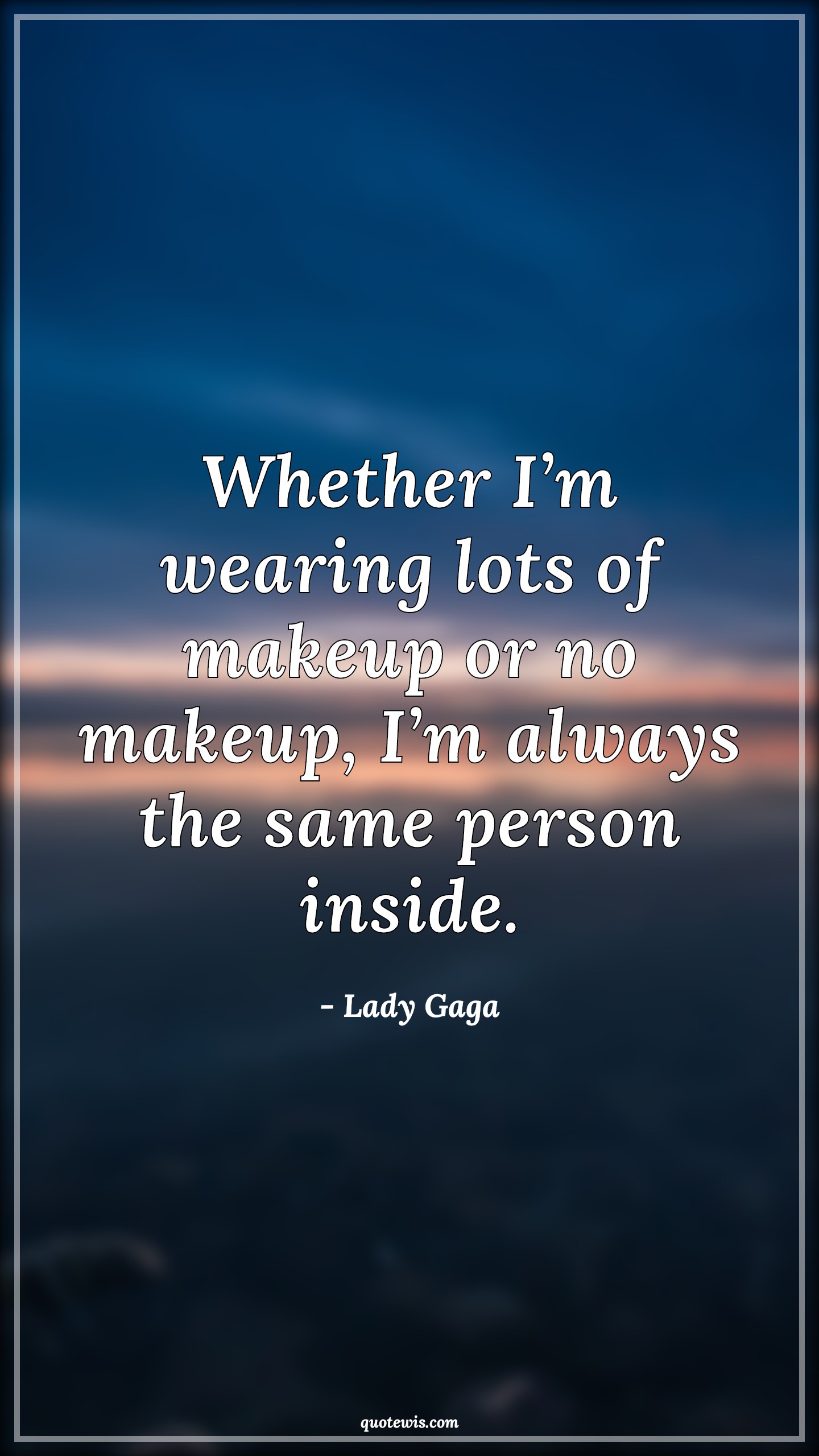 Whether I’m wearing lots of makeup or no makeup, I’m always the same person inside. - Lady Gaga Quotes |  Makeup Quotes, Truth Quotes, Reality Quotes,