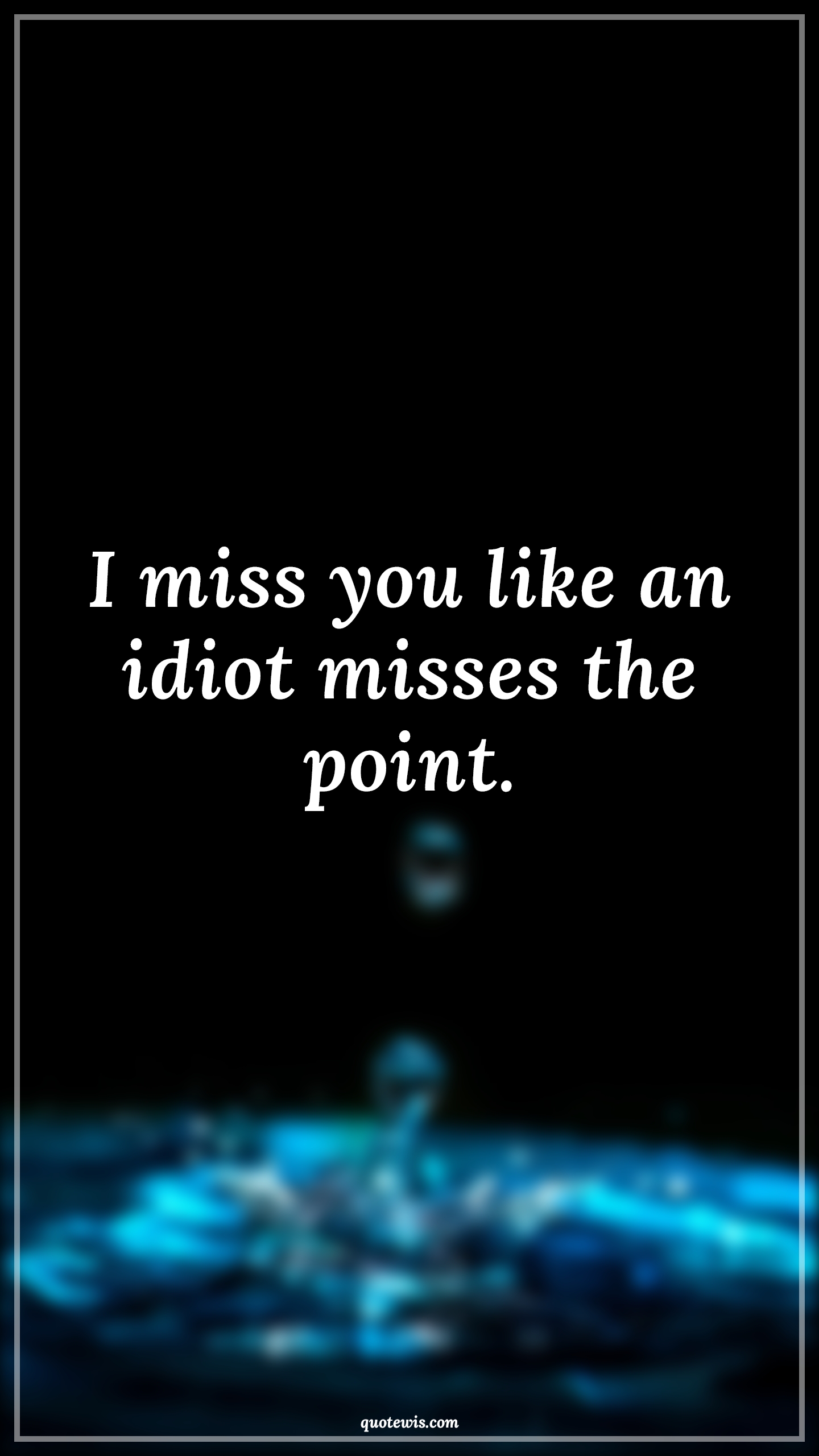 I miss you like an idiot misses the point. - Anonymous Quotes |  Miss you Quotes, Idiot Quotes, Love Quotes, Funny love Quotes, Relationship Funny Quotes,