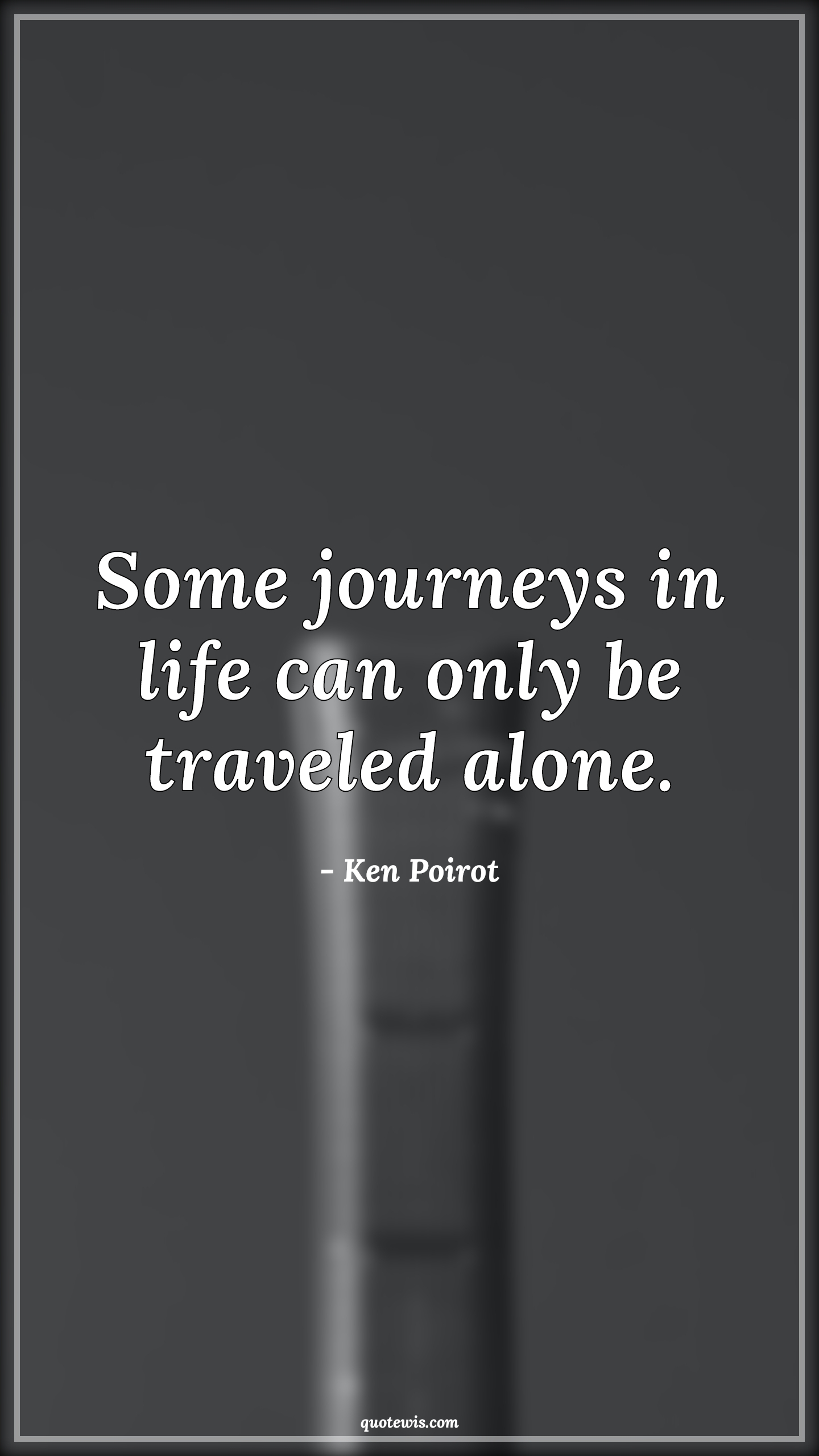 Some journeys in life can only be traveled alone. - Ken Poirot Quotes |  Journey Quotes, Life Quotes, Alone Quotes, Travel Quotes,