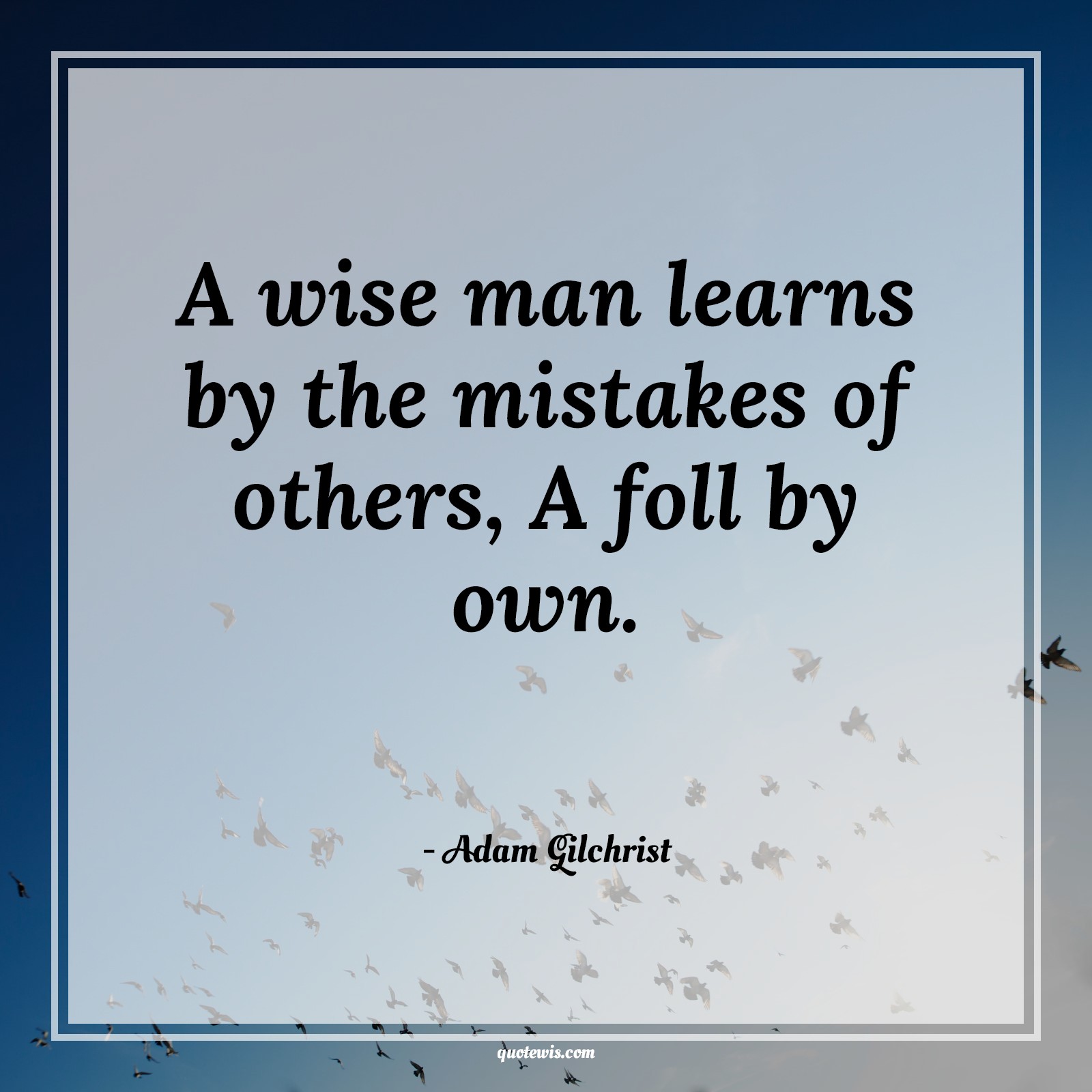 A wise man learns by the mistakes of others, A foll by own. - Adam Gilchrist Quotes |  Cricket Quotes, Learning Quotes, Mistake Quotes,