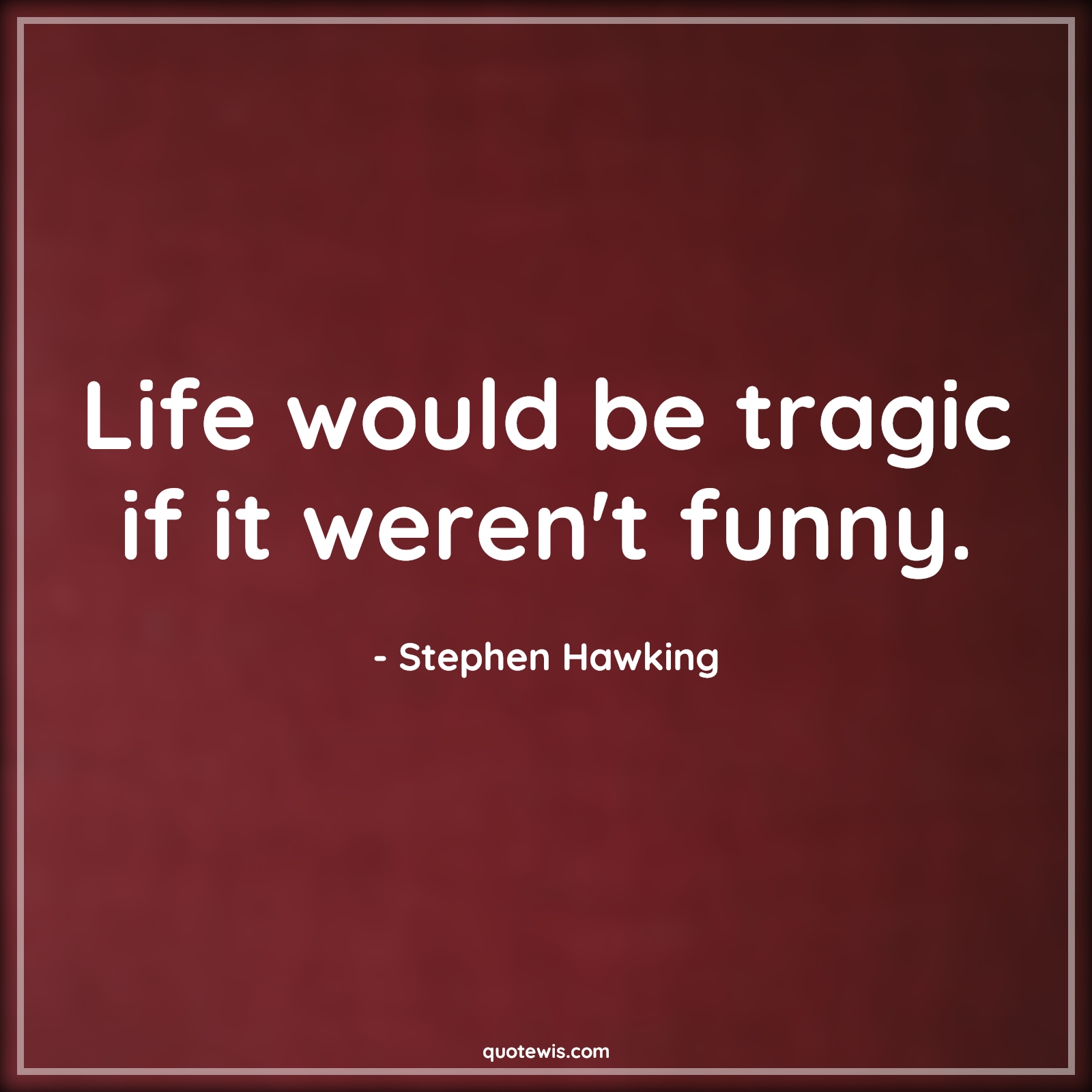 Life would be tragic if it weren't funny. - Stephen Hawking Quotes |  Science Quotes, Wisdom Quotes, Tragic Quotes, Life Quotes, Funny Quotes, Humor Quotes,