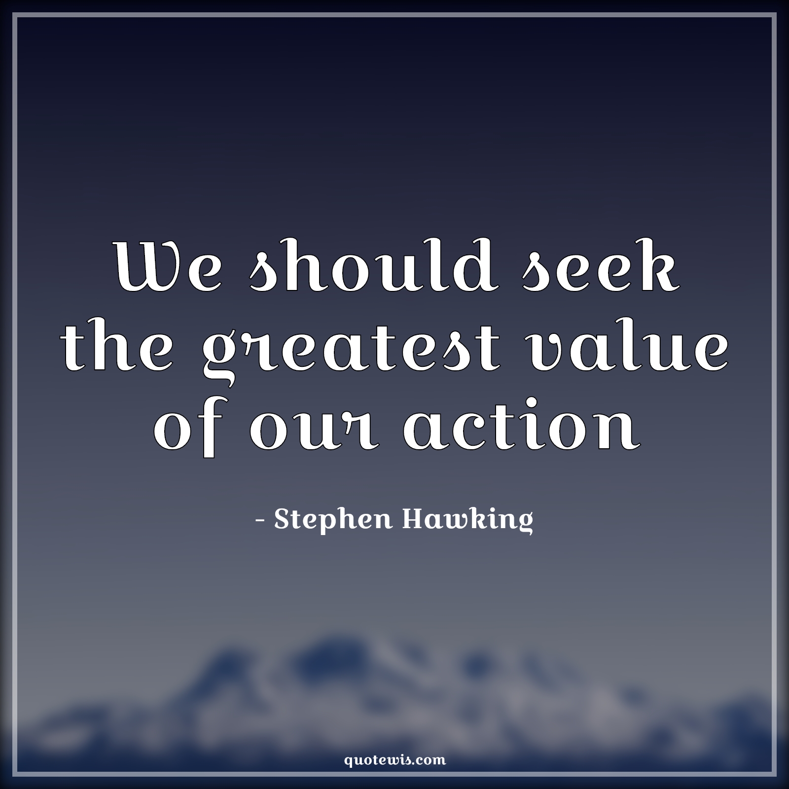 We should seek the greatest value of our action - Stephen Hawking Quotes |  Seek Quotes, Value Quotes, Action Quotes,