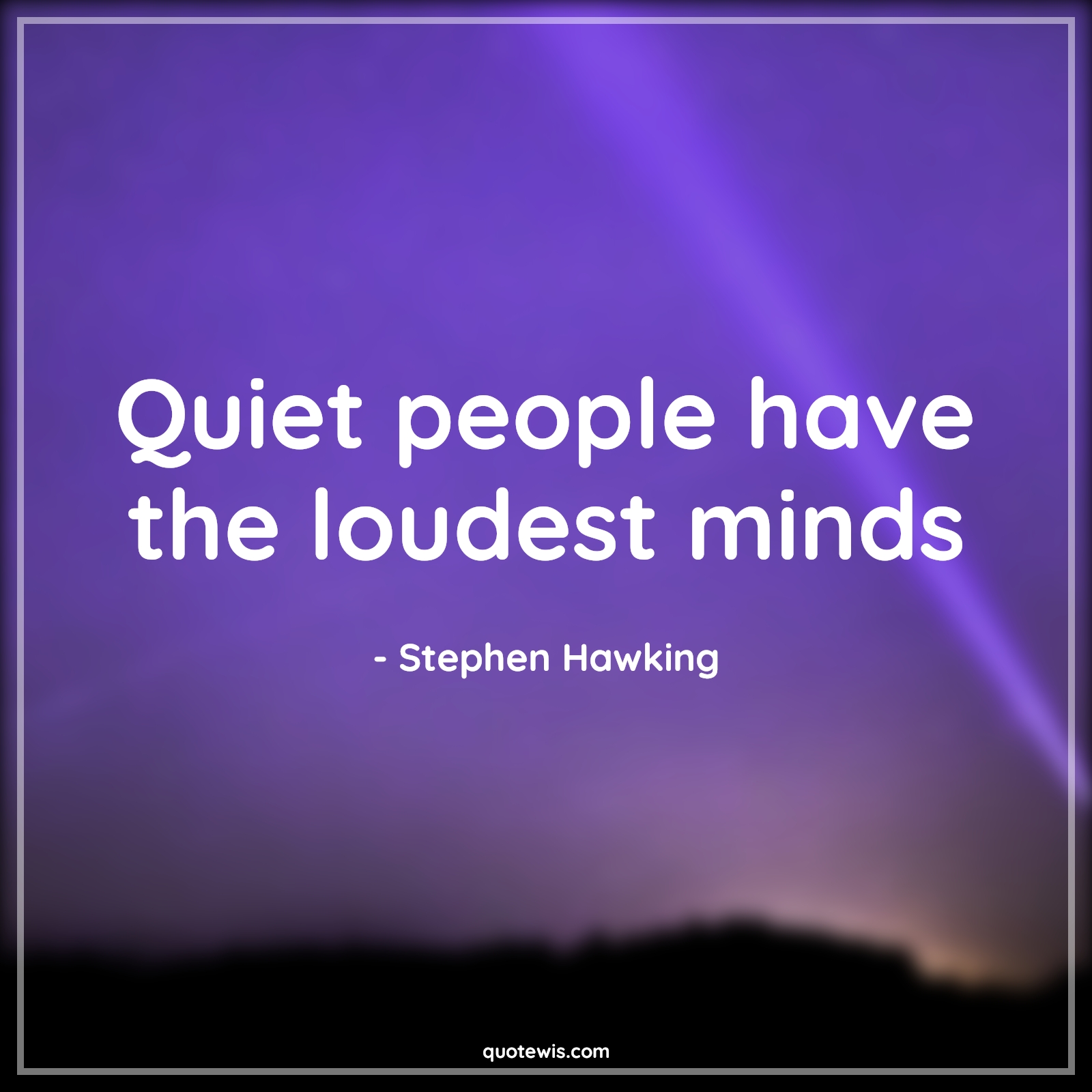 Quiet people have the loudest minds - Stephen Hawking Quotes |  Quiet Quotes, People Quotes, Mind Quotes,