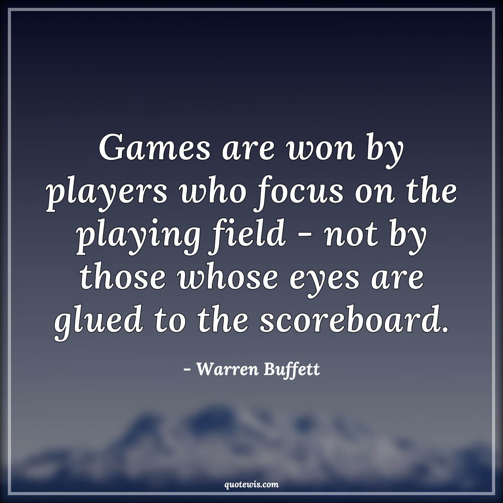 Games are won by players who focus on the playing field - not by those whose eyes are glued to the scoreboard. - Warren Buffett Quotes |  Game Quotes, Winning Quotes, Focus Quotes, Concentrate Quotes,