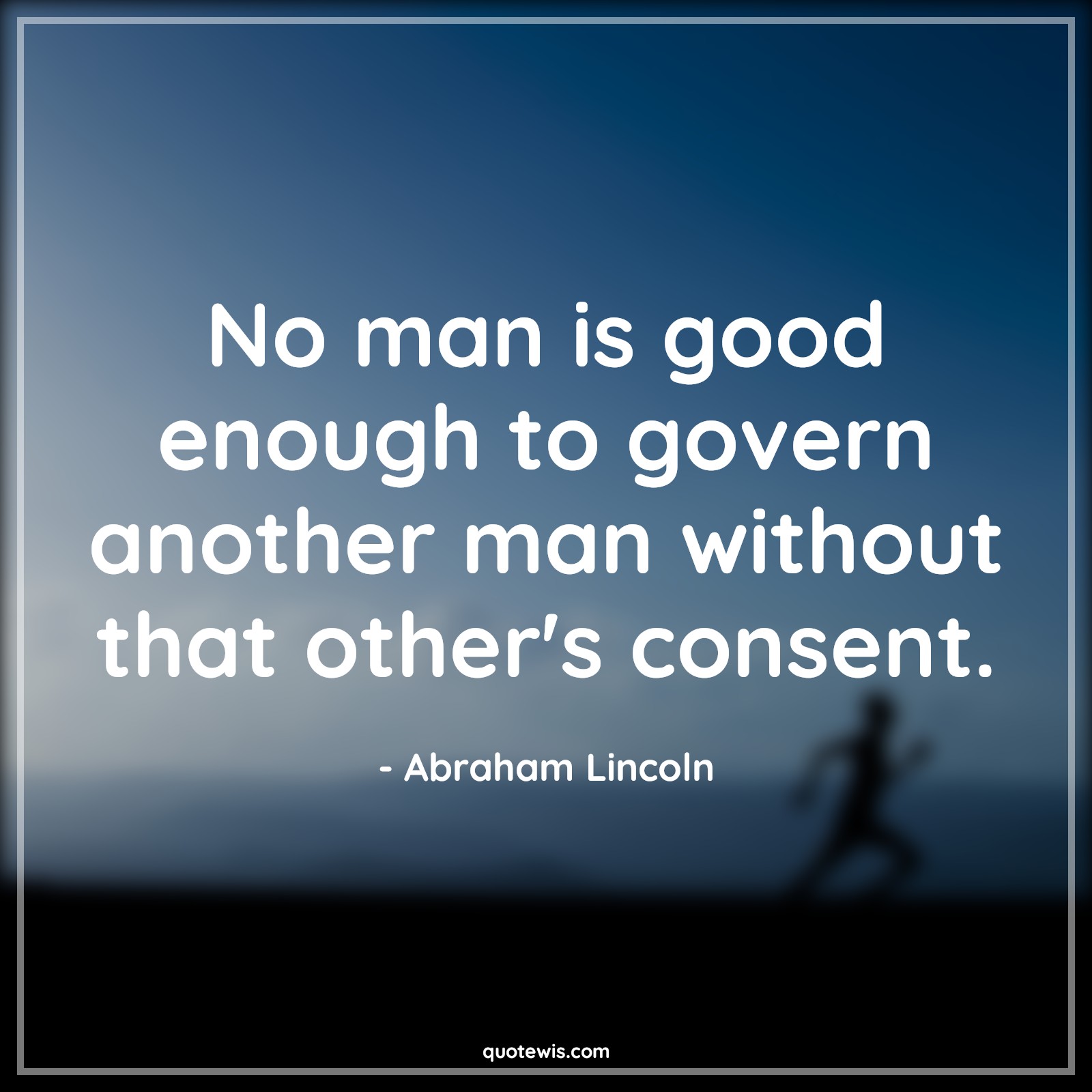 No man is good enough to govern another man without that other's consent. - Abraham Lincoln Quotes |  Democracy Quotes, Leadership Quotes, Good Quotes,