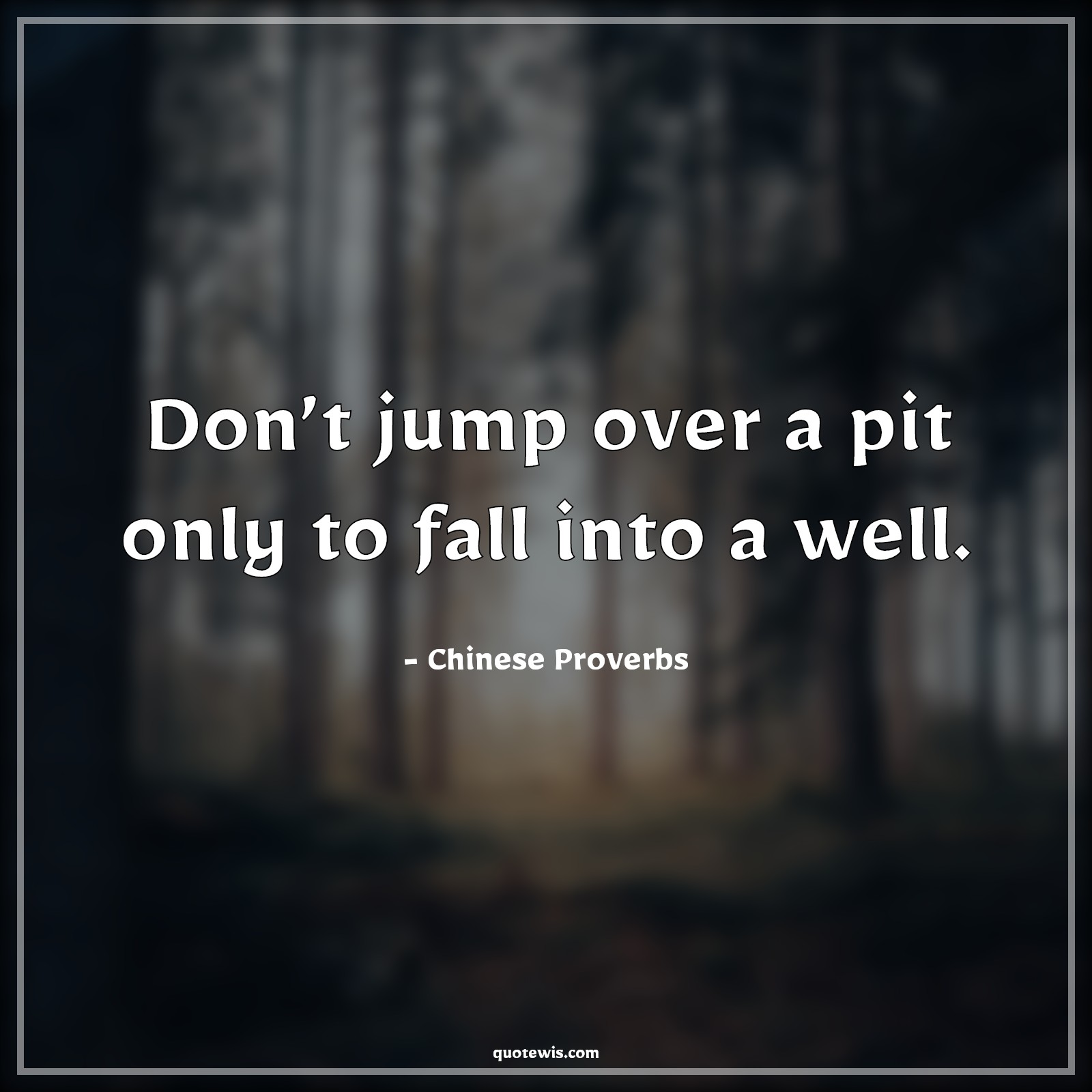 Don’t jump over a pit only to fall into a well. - Chinese Proverbs Quotes | 