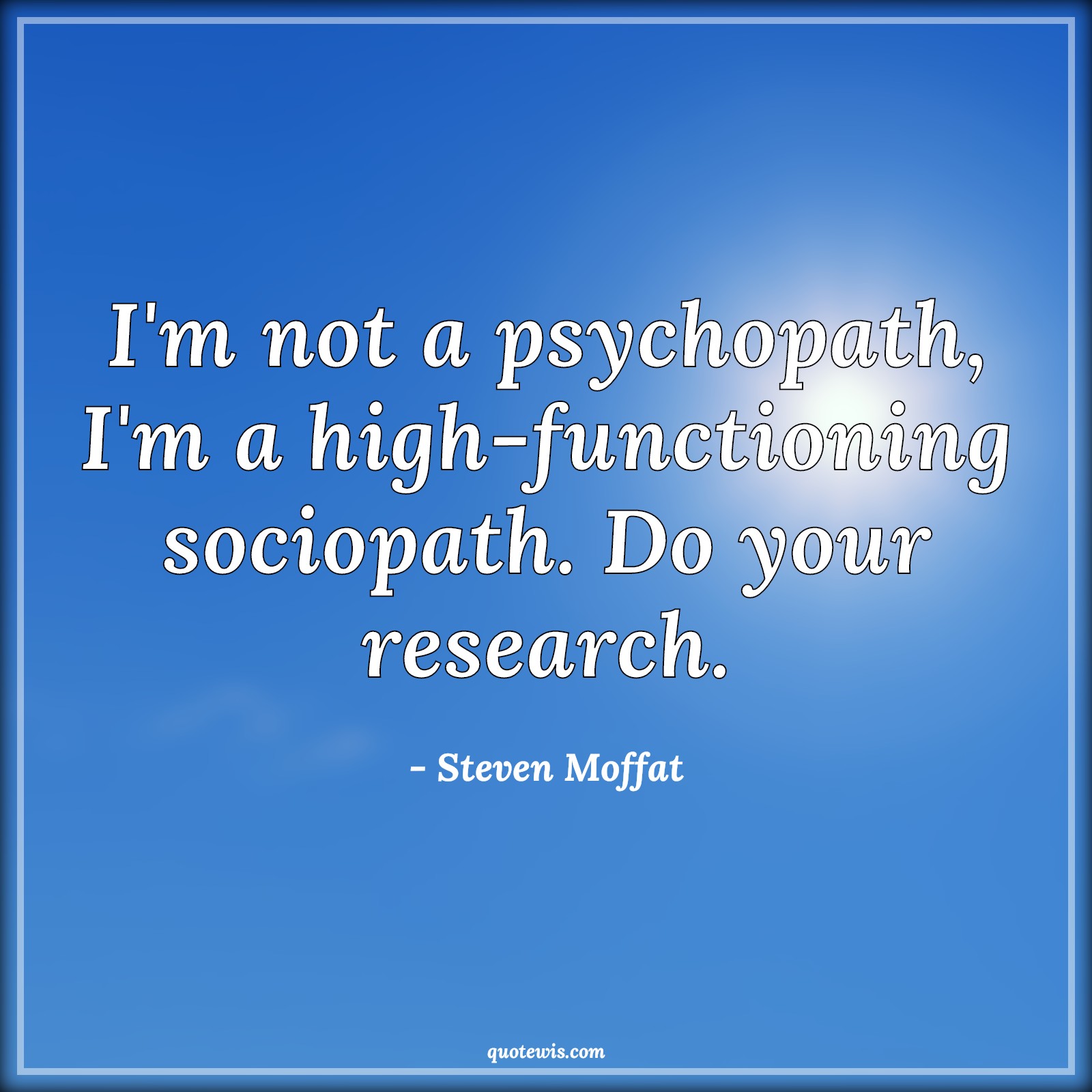 I'm not a psychopath, I'm a high-functioning sociopath. Do your research. - Steven Moffat Quotes |  Sherlock holmes Quotes,