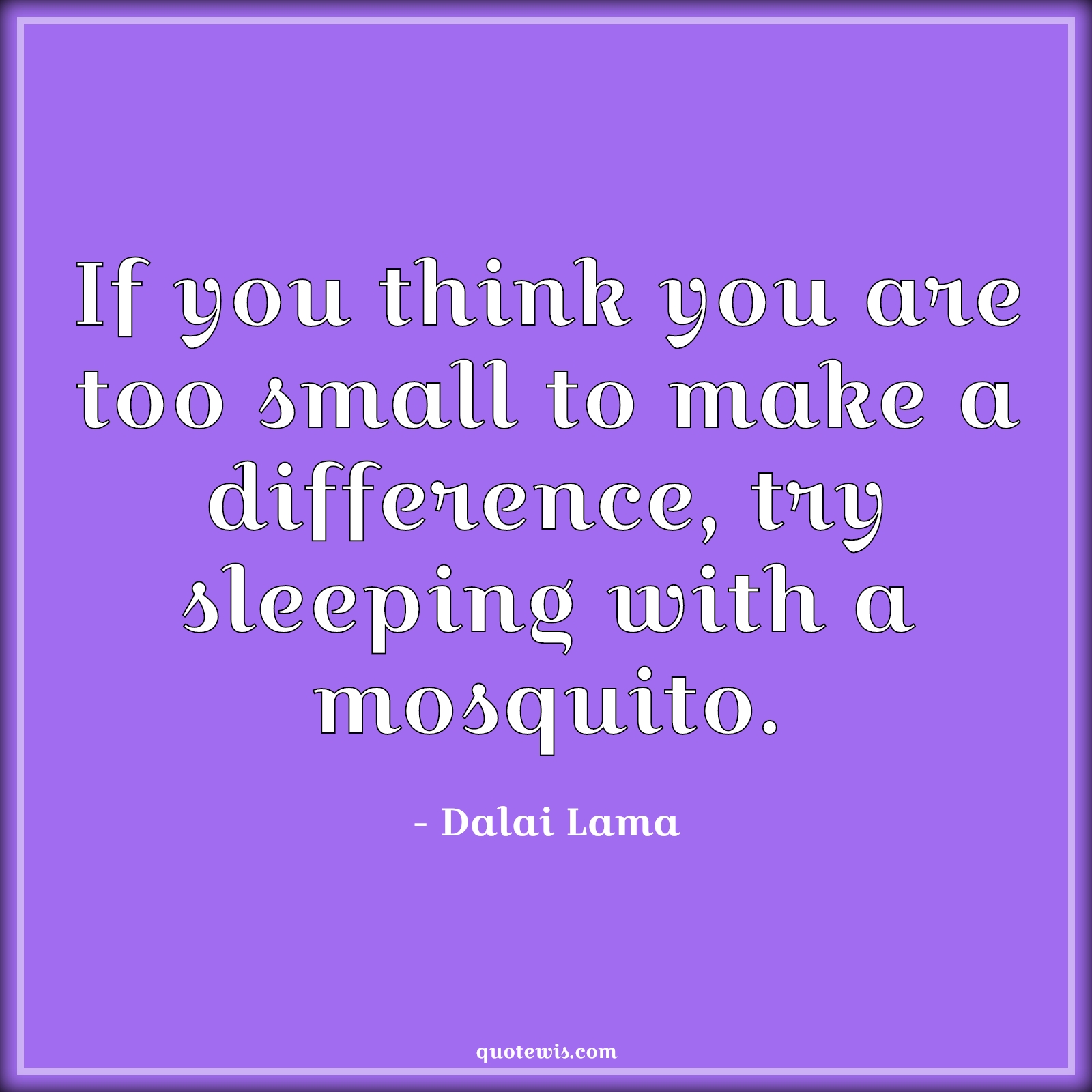 If you think you are too small to make a difference, try sleeping with a mosquito. - Dalai Lama Quotes |  Small Quotes, Mosquito Quotes, Difference Quotes, Motivational Quotes, Confidence Quotes,