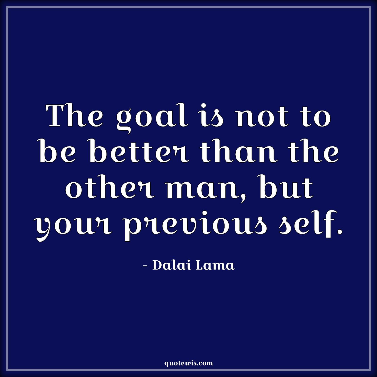 The goal is not to be better than the other man, but your previous self. - Dalai Lama Quotes |  Goal Quotes, Be-yourself Quotes, Yourself Quotes, Life Quotes, Life goal Quotes, Purpose Quotes, Short purpose Quotes, Objective Quotes, Short objective Quotes, Short goal Quotes,
