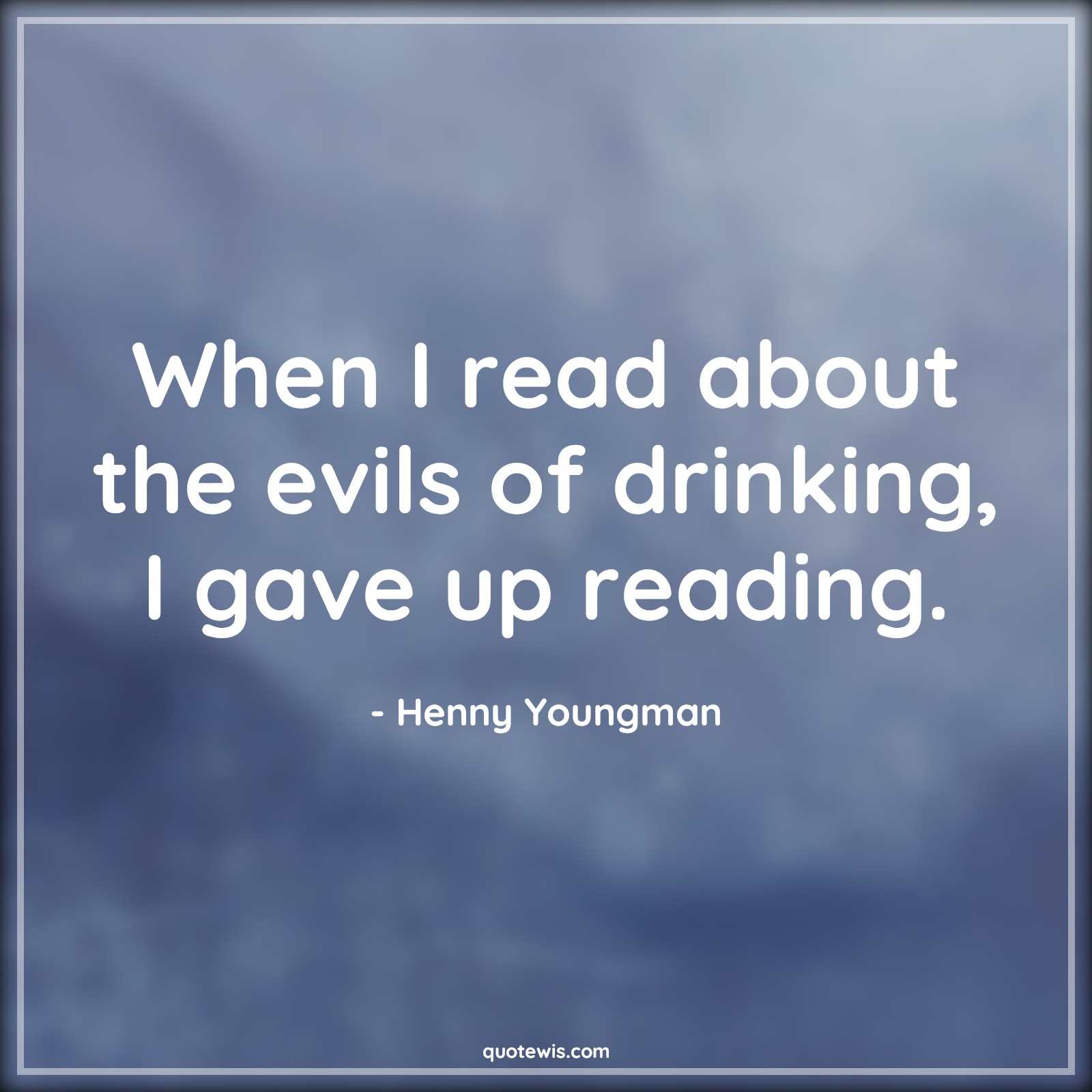 When I read about the evils of drinking, I gave up reading. - Henny Youngman Quotes |  Drinks Quotes, Alcohol Quotes,