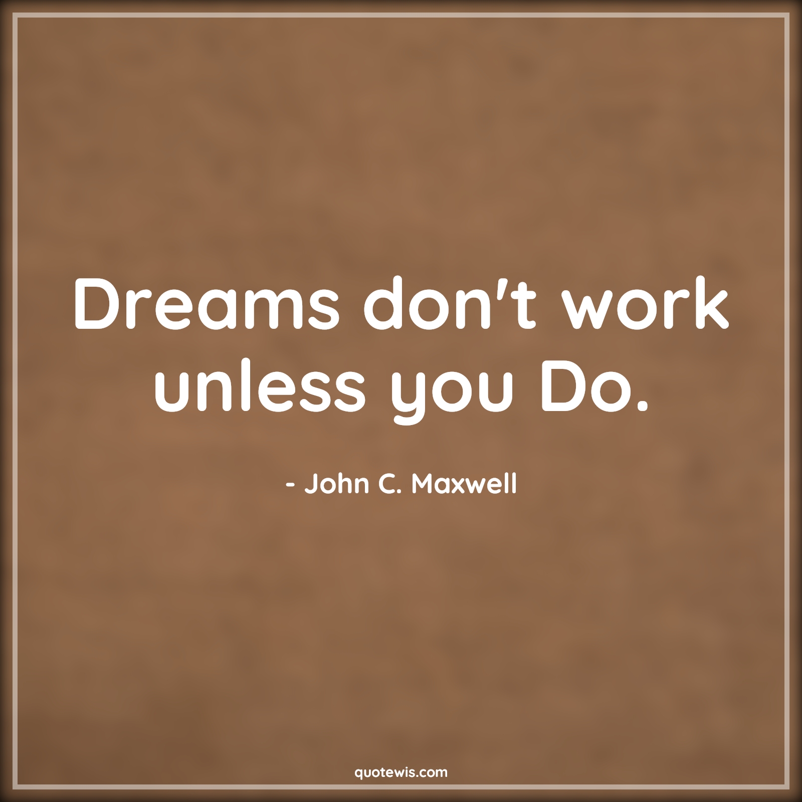 Dreams don't work unless you Do. - John C. Maxwell Quotes |  Dream Quotes, Do Quotes, Start Quotes, Get started Quotes, Don't Quotes,
