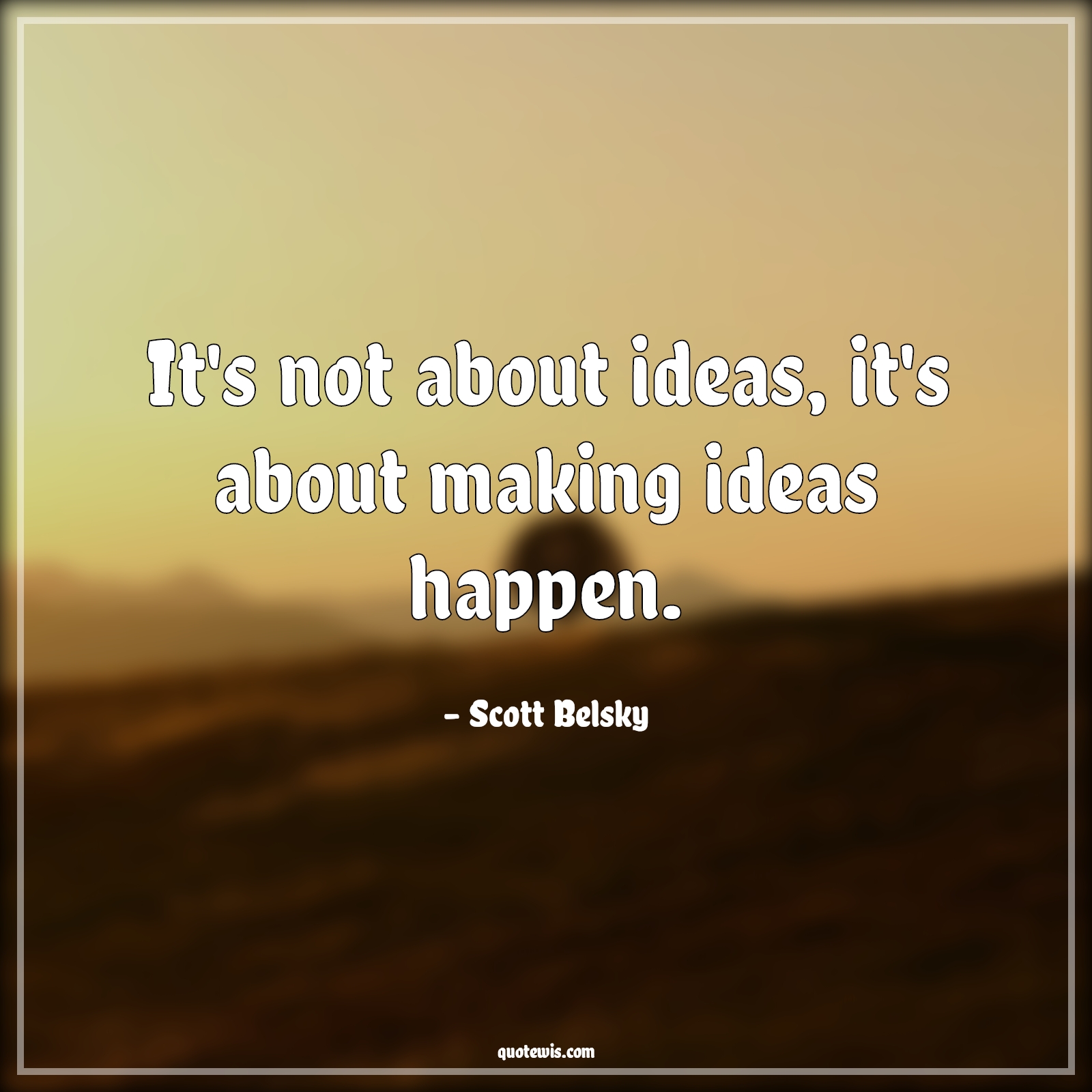 It's not about ideas, it's about making ideas happen. - Scott Belsky Quotes |  Idea Quotes, Make it happen Quotes, Startup Quotes, Happen Quotes, Entrepreneurship Quotes,