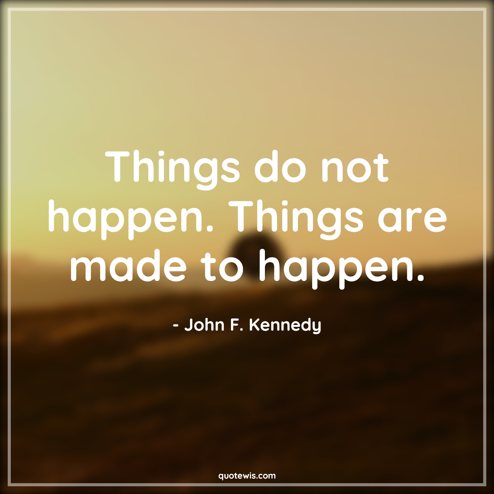 Things do not happen. Things are made to happen. - John F. Kennedy Quotes |  Happen Quotes, Make it happen Quotes, Life Quotes,