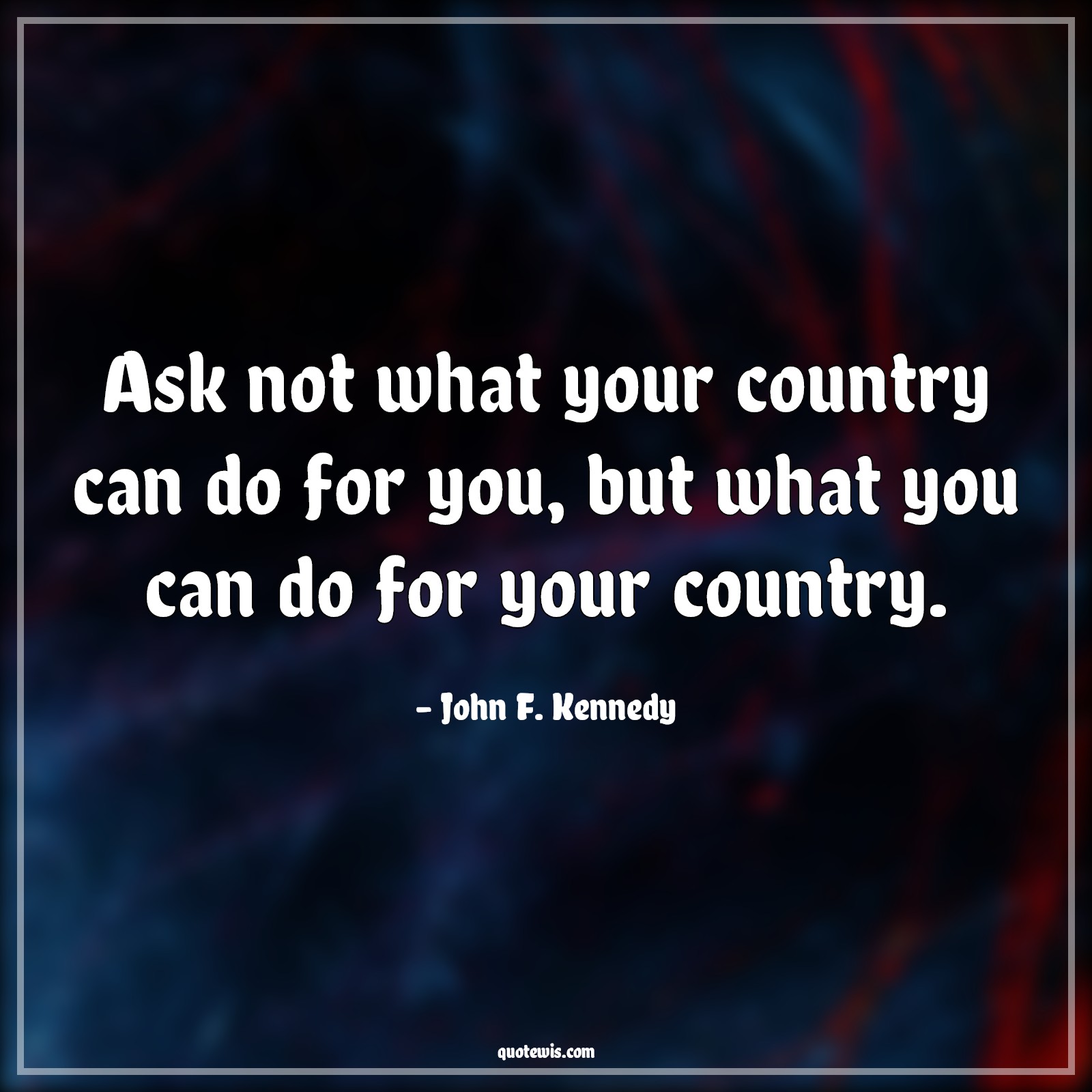 Ask not what your country can do for you, but what you can do for your country. - John F. Kennedy Quotes |  Nation Quotes, Country Quotes, Patriot Quotes, Patriotism Quotes,