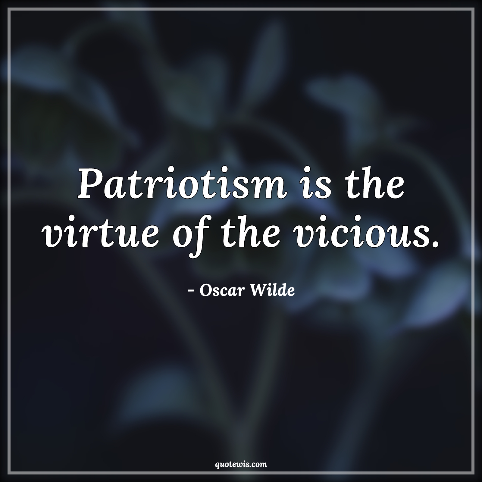 Patriotism is the virtue of the vicious. - Oscar Wilde Quotes |  Patriotism Quotes,
