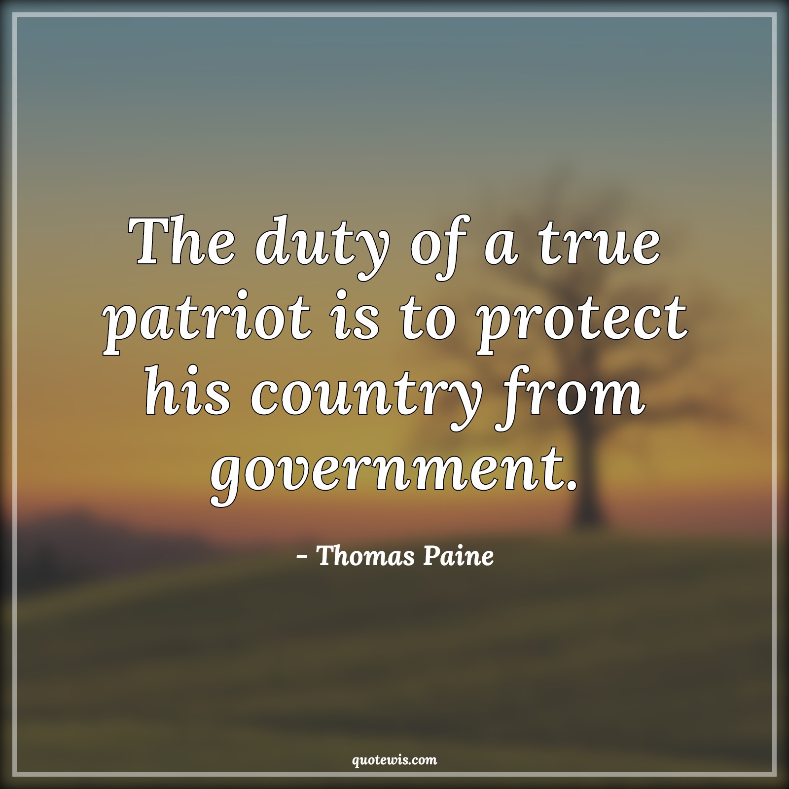 The duty of a true patriot is to protect his country from government. - Thomas Paine Quotes |  Patriot Quotes, Duty Quotes, Government Quotes, Democracy Quotes, Country Quotes, Nation Quotes,