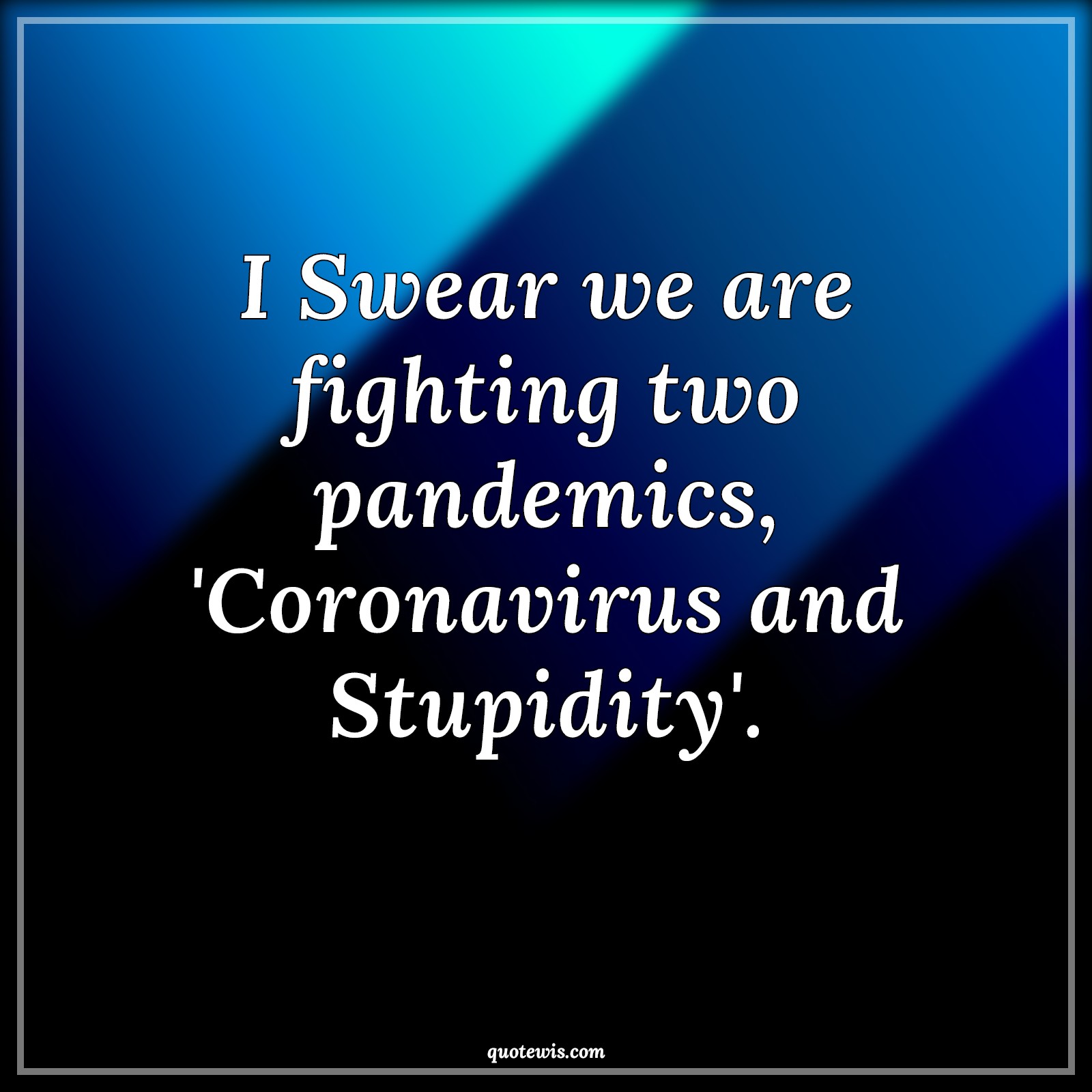 I Swear we are fighting two pandemics, 'Coronavirus and Stupidity'. - Anonymous Quotes |  Coronavirus Quotes, Pandemic Quotes, Stupidity Quotes,