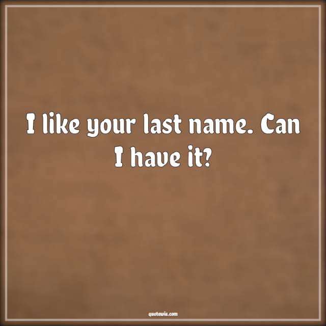 I like your last name. Can I have it?