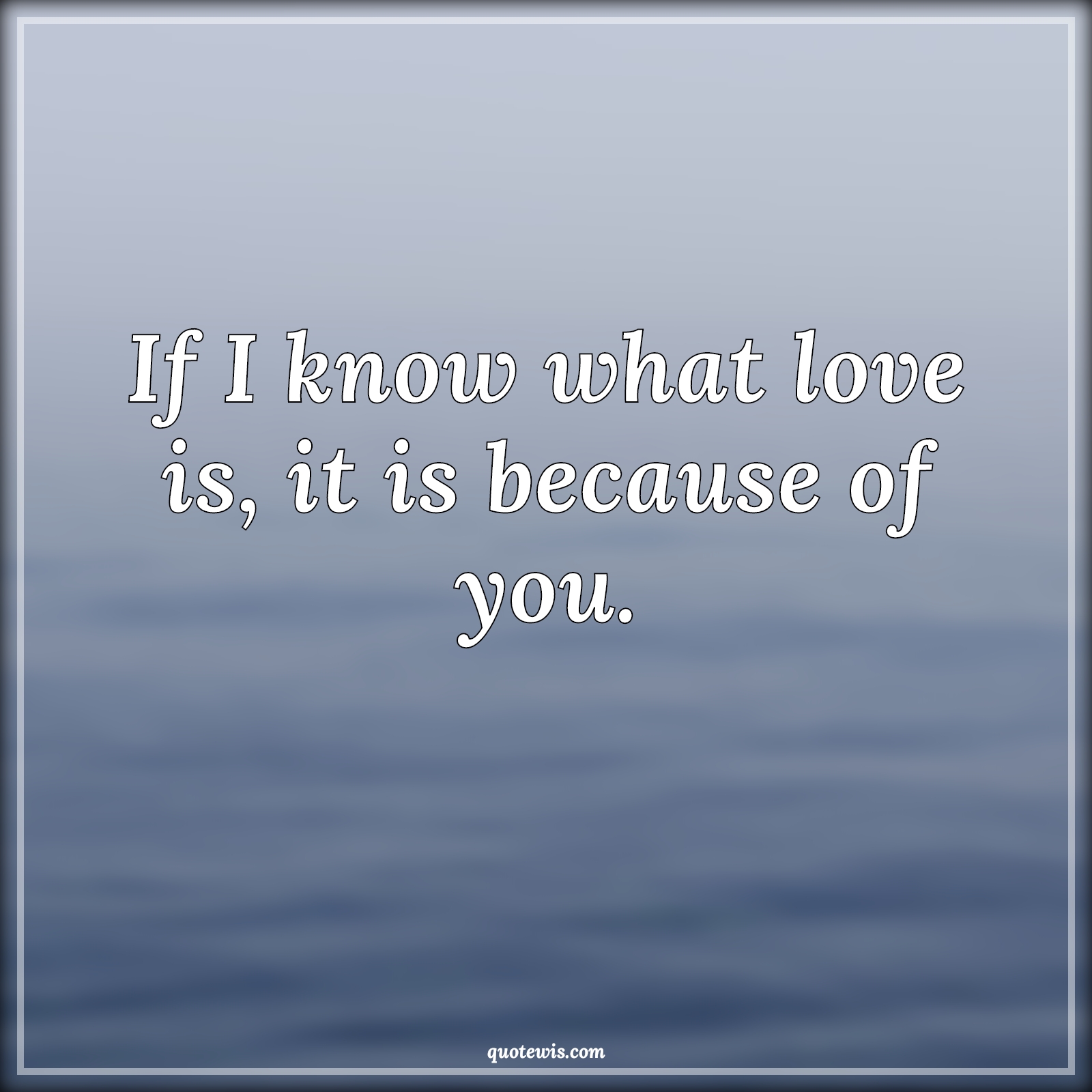 If I know what love is, it is because of you. - Anonymous Quotes |  Love Quotes, Love of my life Quotes, Love Quotes for Him , Love Quotes for Her, True love Quotes, Romantic Quotes, Short love Quotes, Short romantic Quotes,