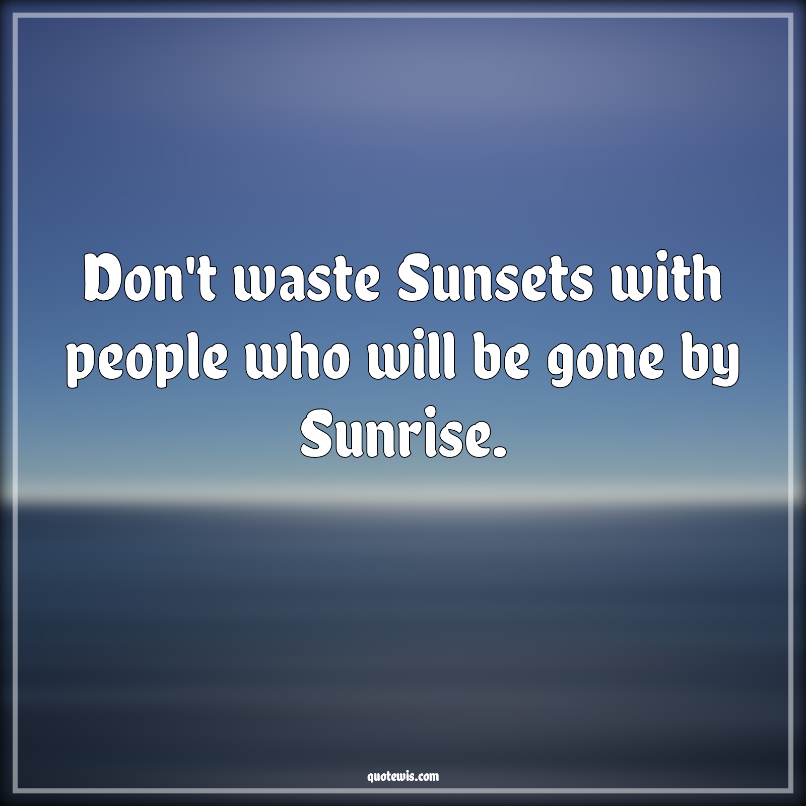 Don't waste Sunsets with people who will be gone by Sunrise. - Anonymous Quotes |  Don’t waste time Quotes, Value of time Quotes, People Quotes, Sunset Quotes, Sunrise Quotes, Life Quotes,