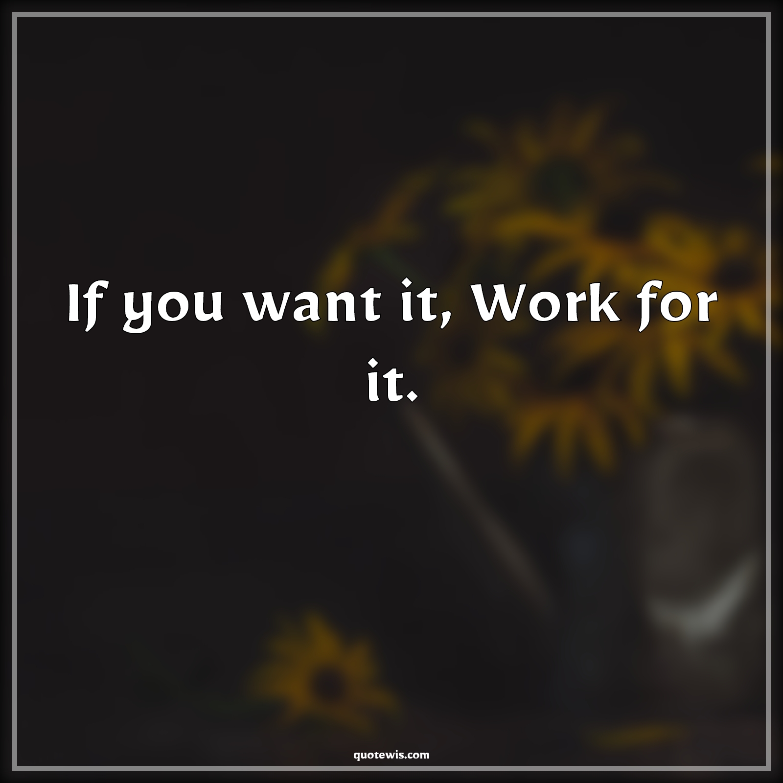 If you want it, Work for it. - Anonymous Quotes | 