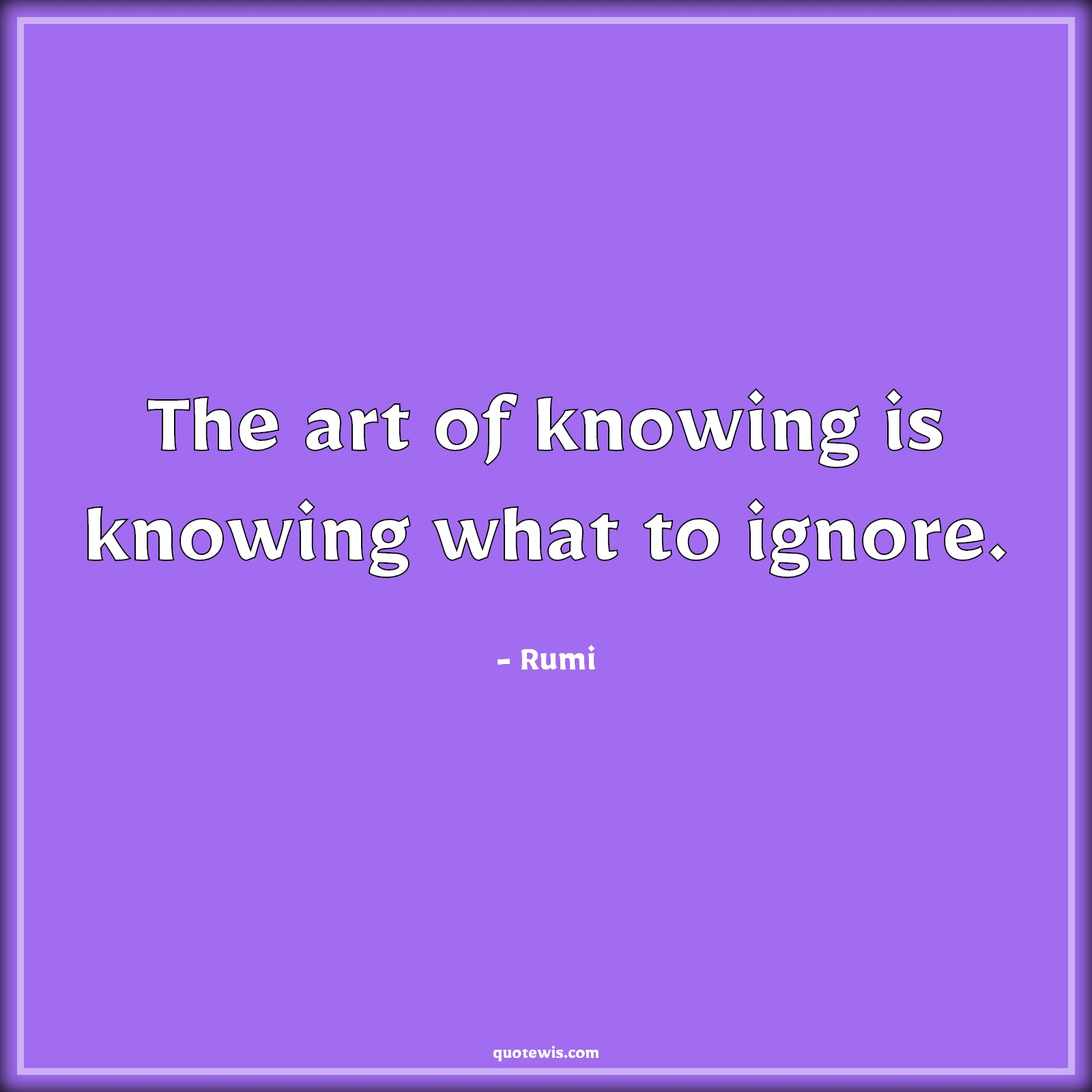 The art of knowing is knowing what to ignore. - Rumi Quotes | 