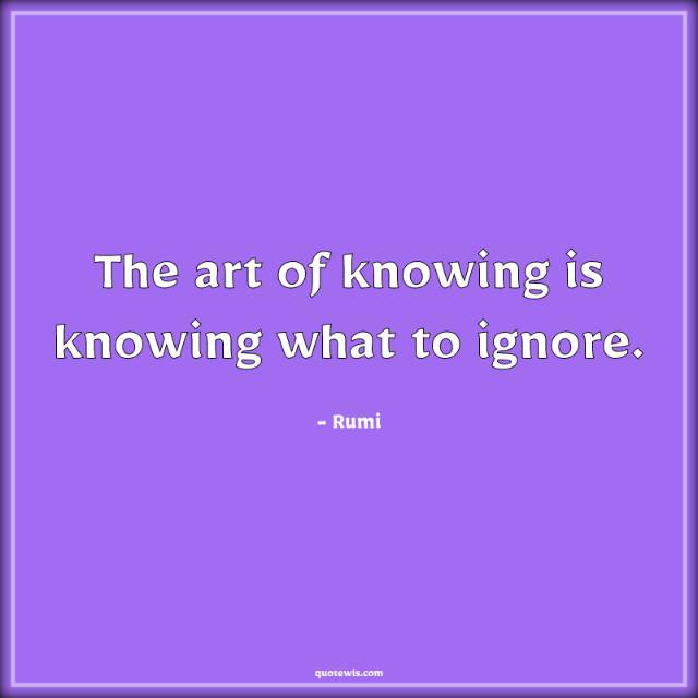 The art of knowing is knowing what to ignore.