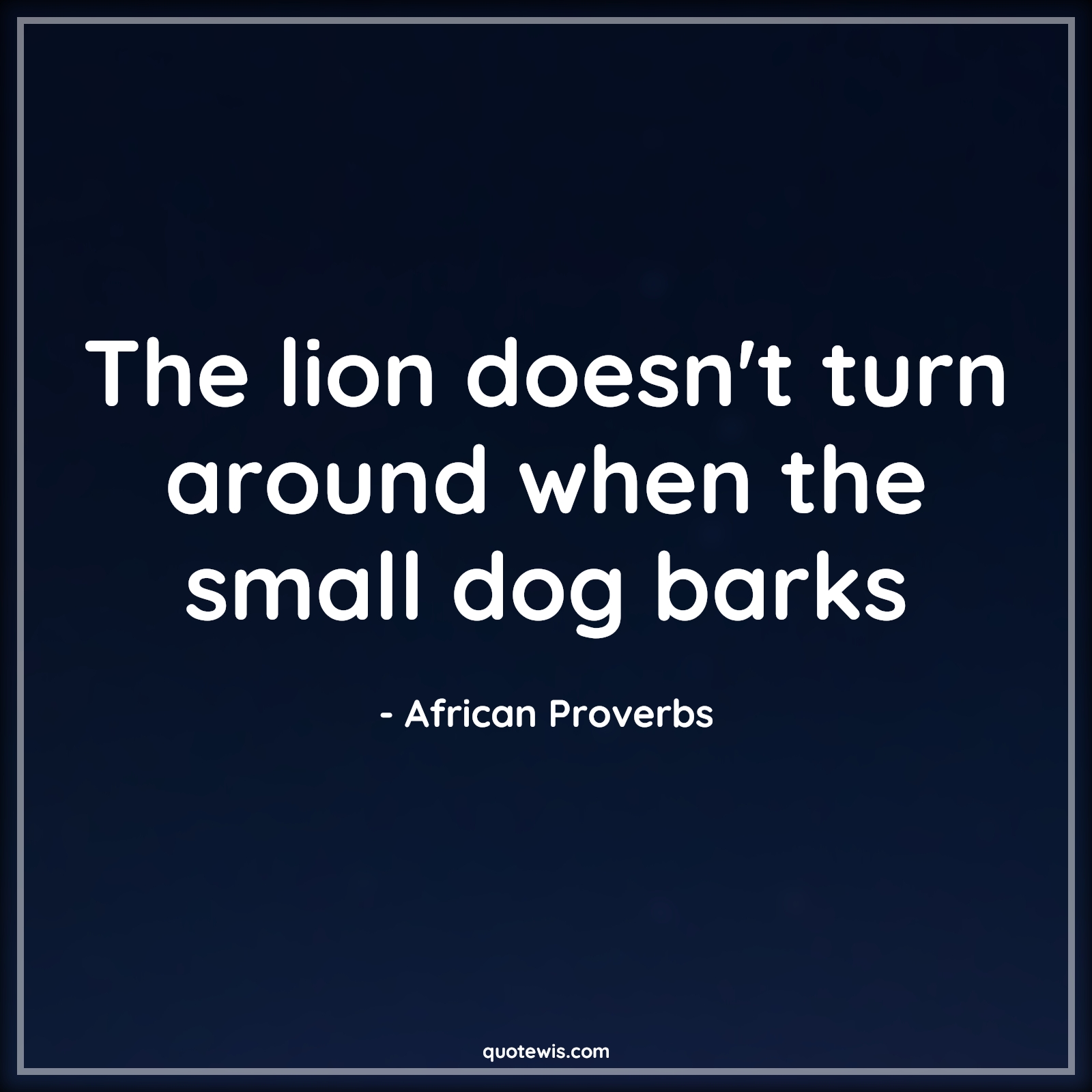 The lion doesn't turn around when the small dog barks - African Proverbs Quotes | 