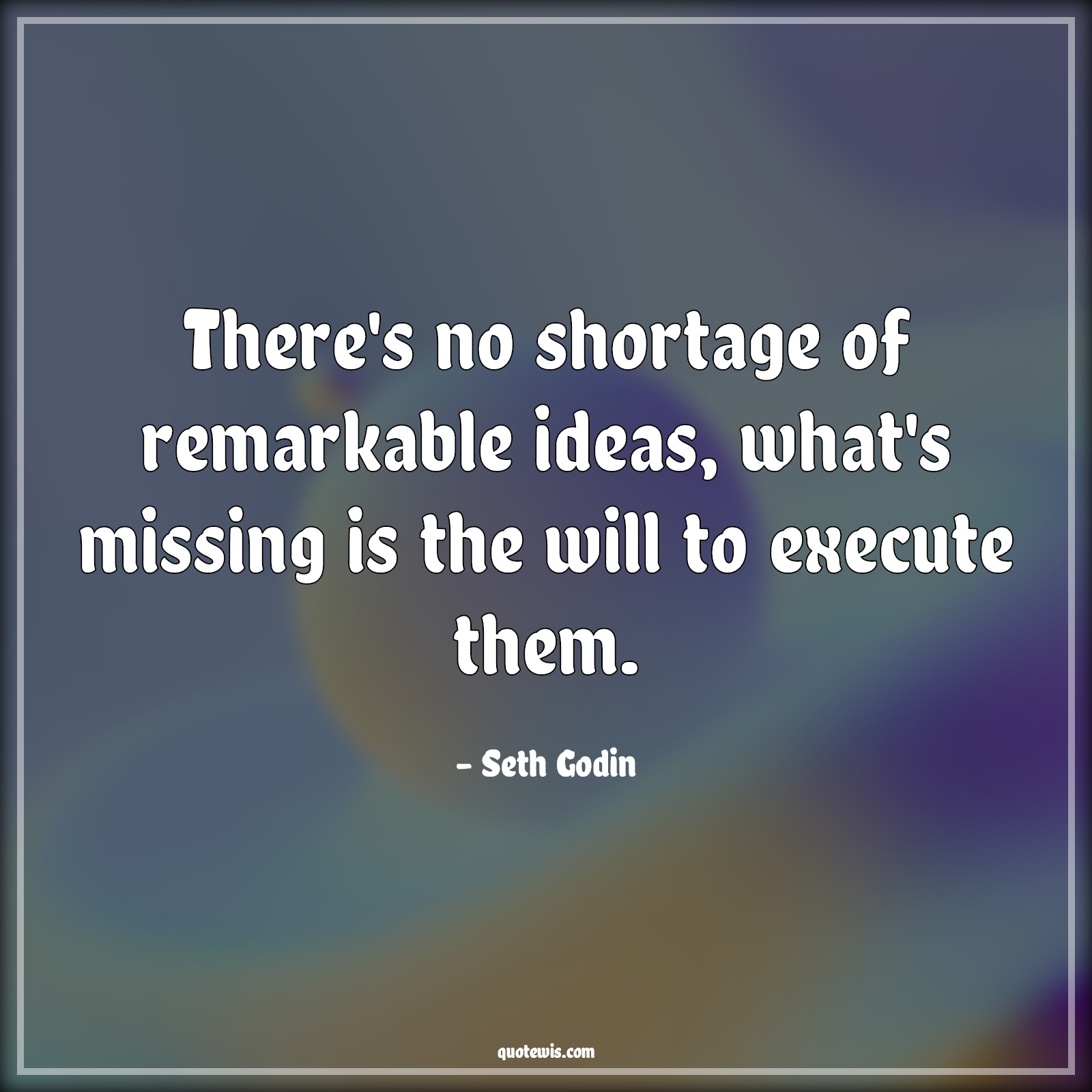 There's no shortage of remarkable ideas, what's missing is the will to execute them. - Seth Godin Quotes |  Idea Quotes, Missing Quotes, Execute Quotes, Startup Quotes, Business Quotes, Entrepreneurship Quotes, Success Quotes,