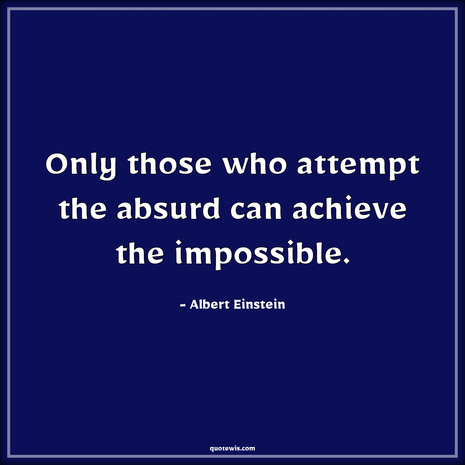 Only those who attempt the absurd can achieve the impossible. - Albert Einstein Quotes |  Attempt Quotes, Absurd Quotes, Stupidity Quotes, Idiotic Quotes, Achievement Quotes, Success Quotes, Impossible Quotes,